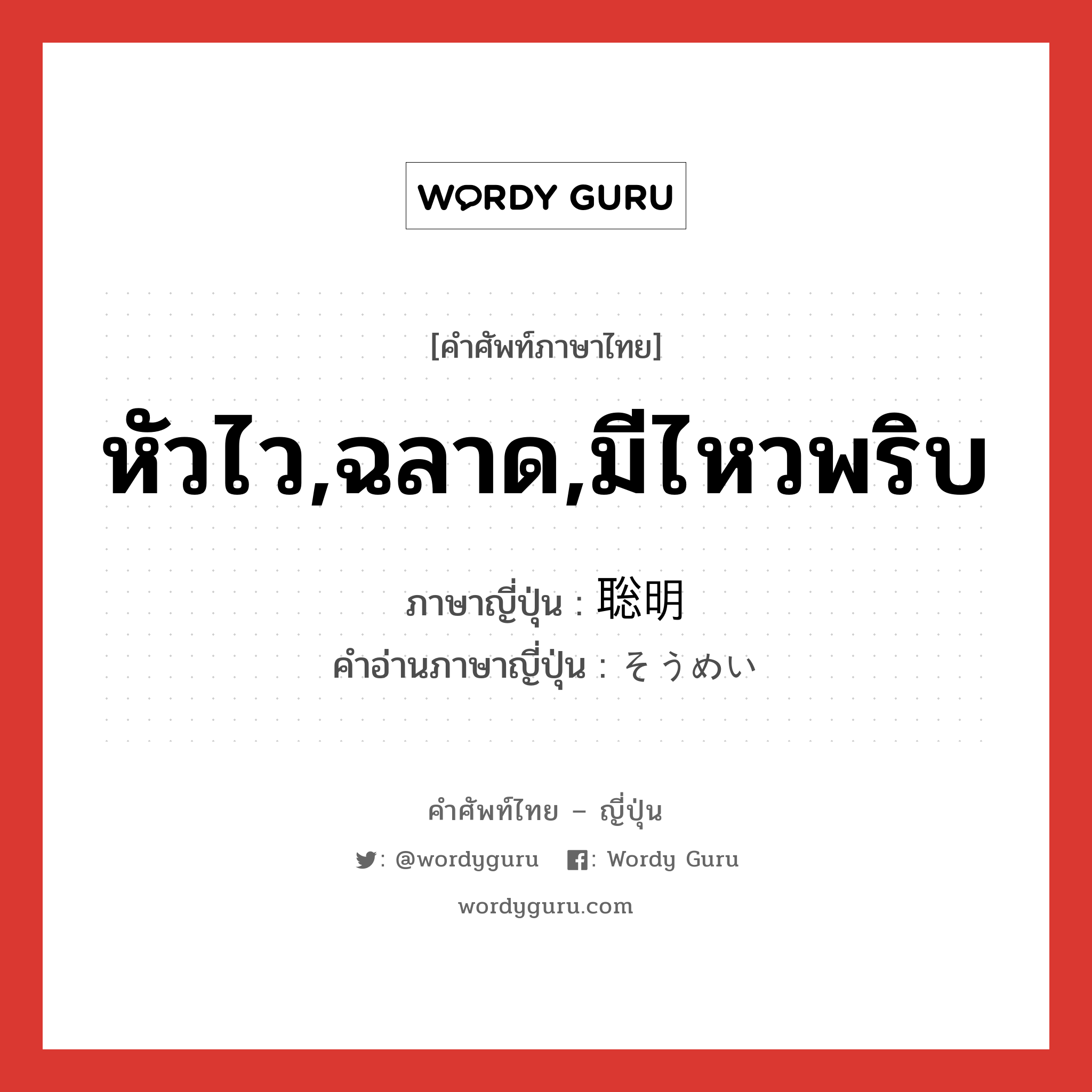 หัวไว,ฉลาด,มีไหวพริบ ภาษาญี่ปุ่นคืออะไร, คำศัพท์ภาษาไทย - ญี่ปุ่น หัวไว,ฉลาด,มีไหวพริบ ภาษาญี่ปุ่น 聡明 คำอ่านภาษาญี่ปุ่น そうめい หมวด adj-na หมวด adj-na