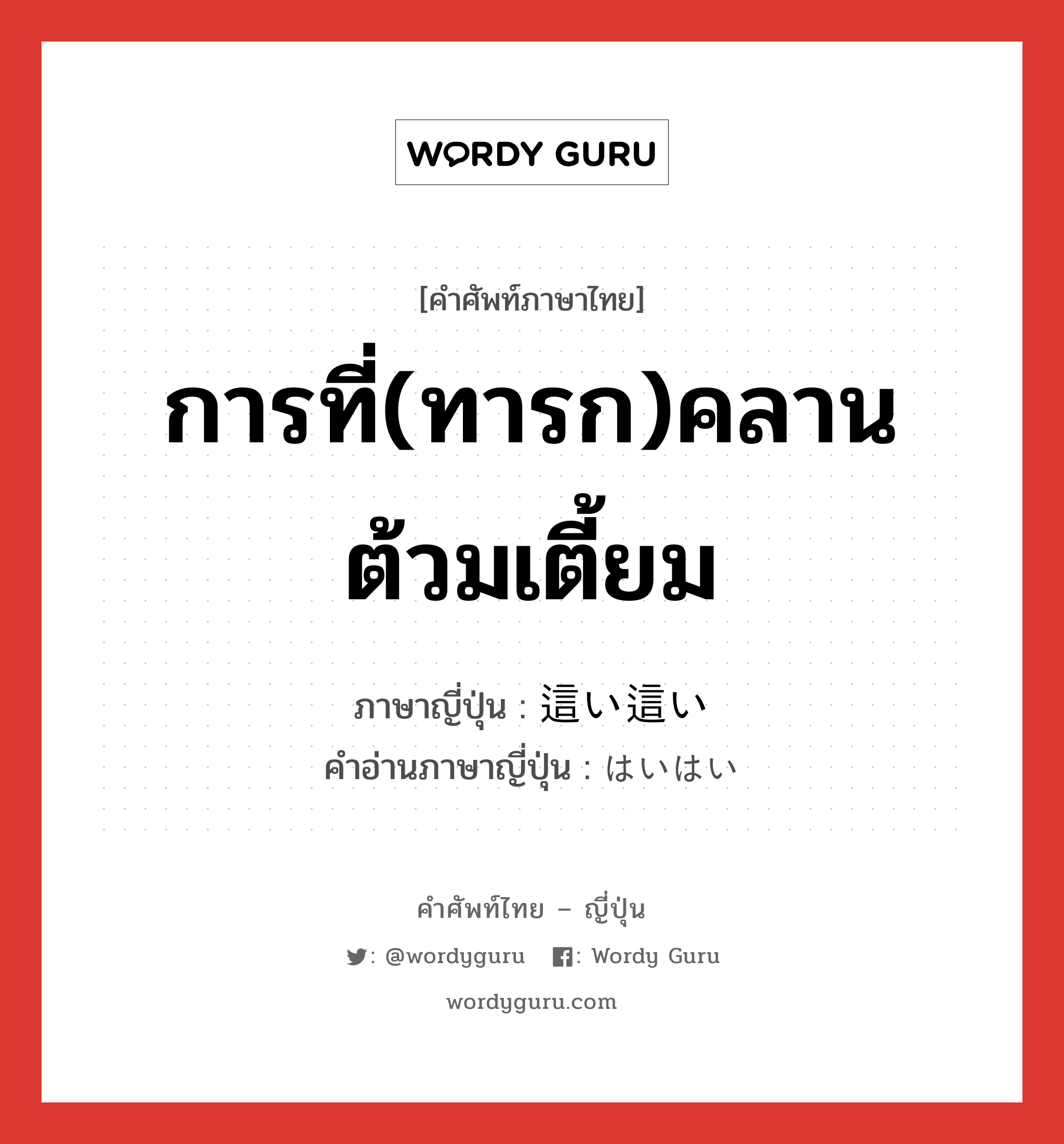 การที่(ทารก)คลานต้วมเตี้ยม ภาษาญี่ปุ่นคืออะไร, คำศัพท์ภาษาไทย - ญี่ปุ่น การที่(ทารก)คลานต้วมเตี้ยม ภาษาญี่ปุ่น 這い這い คำอ่านภาษาญี่ปุ่น はいはい หมวด n หมวด n