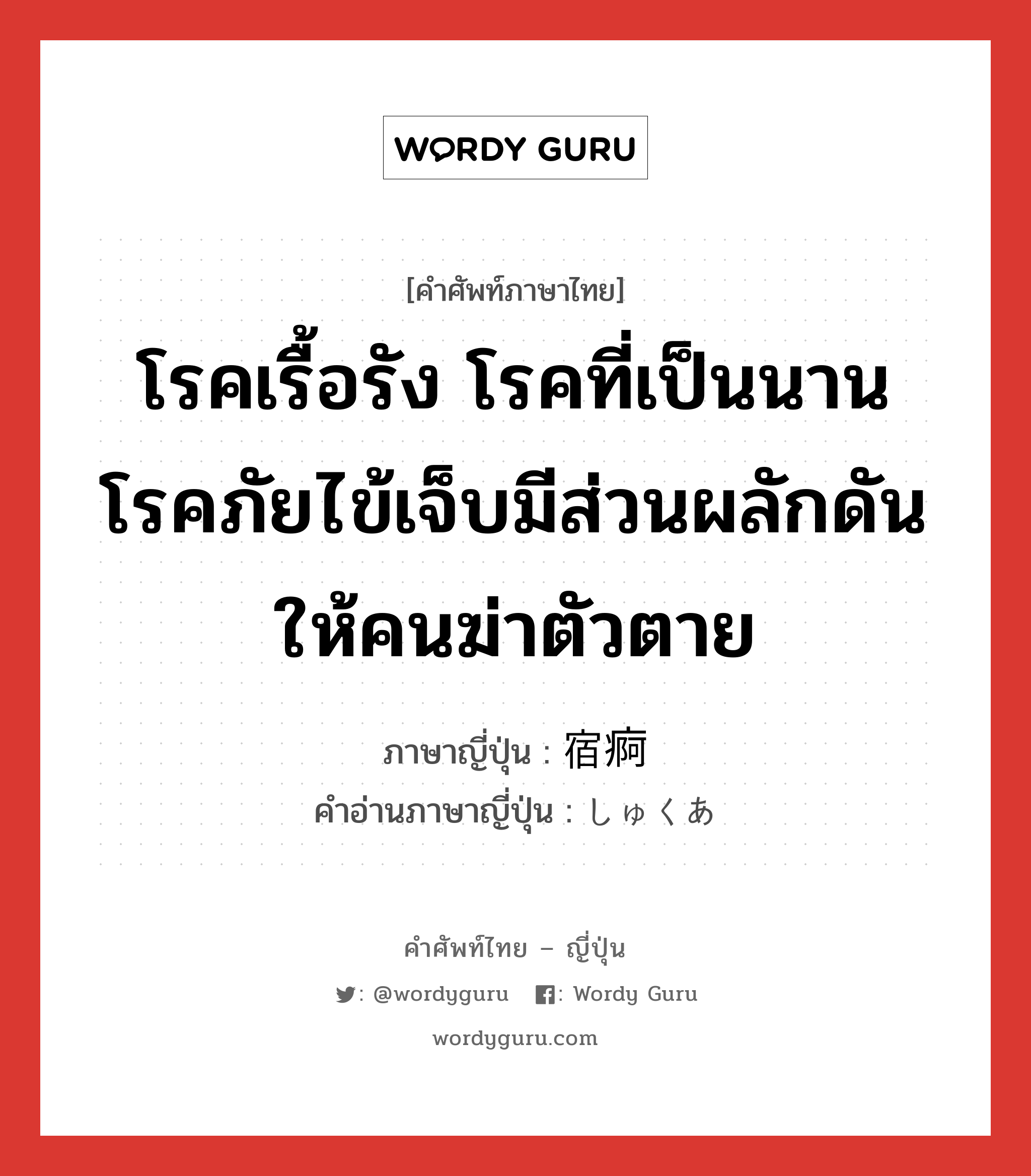 โรคเรื้อรัง โรคที่เป็นนาน โรคภัยไข้เจ็บมีส่วนผลักดันให้คนฆ่าตัวตาย ภาษาญี่ปุ่นคืออะไร, คำศัพท์ภาษาไทย - ญี่ปุ่น โรคเรื้อรัง โรคที่เป็นนาน โรคภัยไข้เจ็บมีส่วนผลักดันให้คนฆ่าตัวตาย ภาษาญี่ปุ่น 宿痾 คำอ่านภาษาญี่ปุ่น しゅくあ หมวด n หมวด n