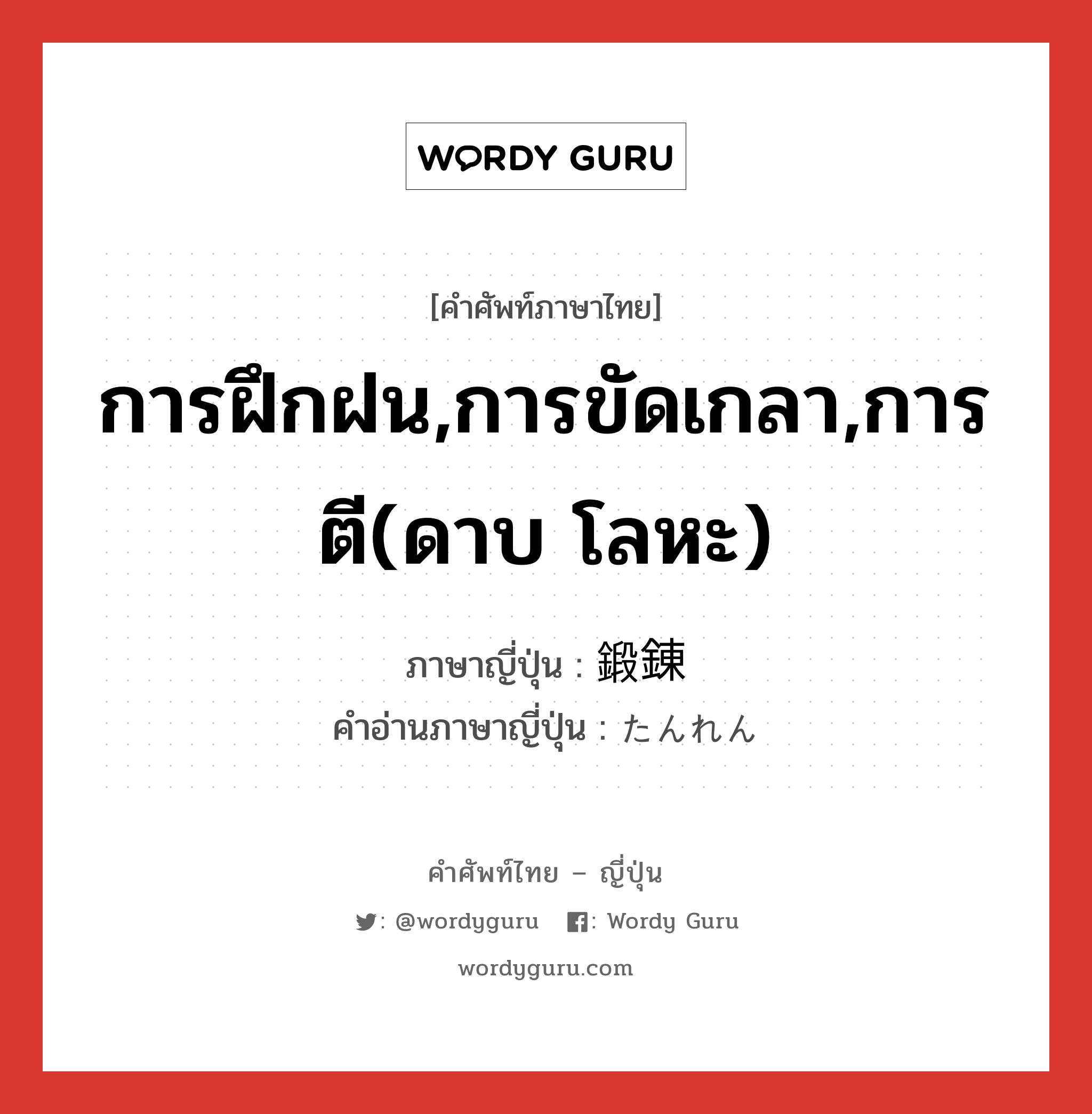 การฝึกฝน,การขัดเกลา,การตี(ดาบ โลหะ) ภาษาญี่ปุ่นคืออะไร, คำศัพท์ภาษาไทย - ญี่ปุ่น การฝึกฝน,การขัดเกลา,การตี(ดาบ โลหะ) ภาษาญี่ปุ่น 鍛錬 คำอ่านภาษาญี่ปุ่น たんれん หมวด n หมวด n