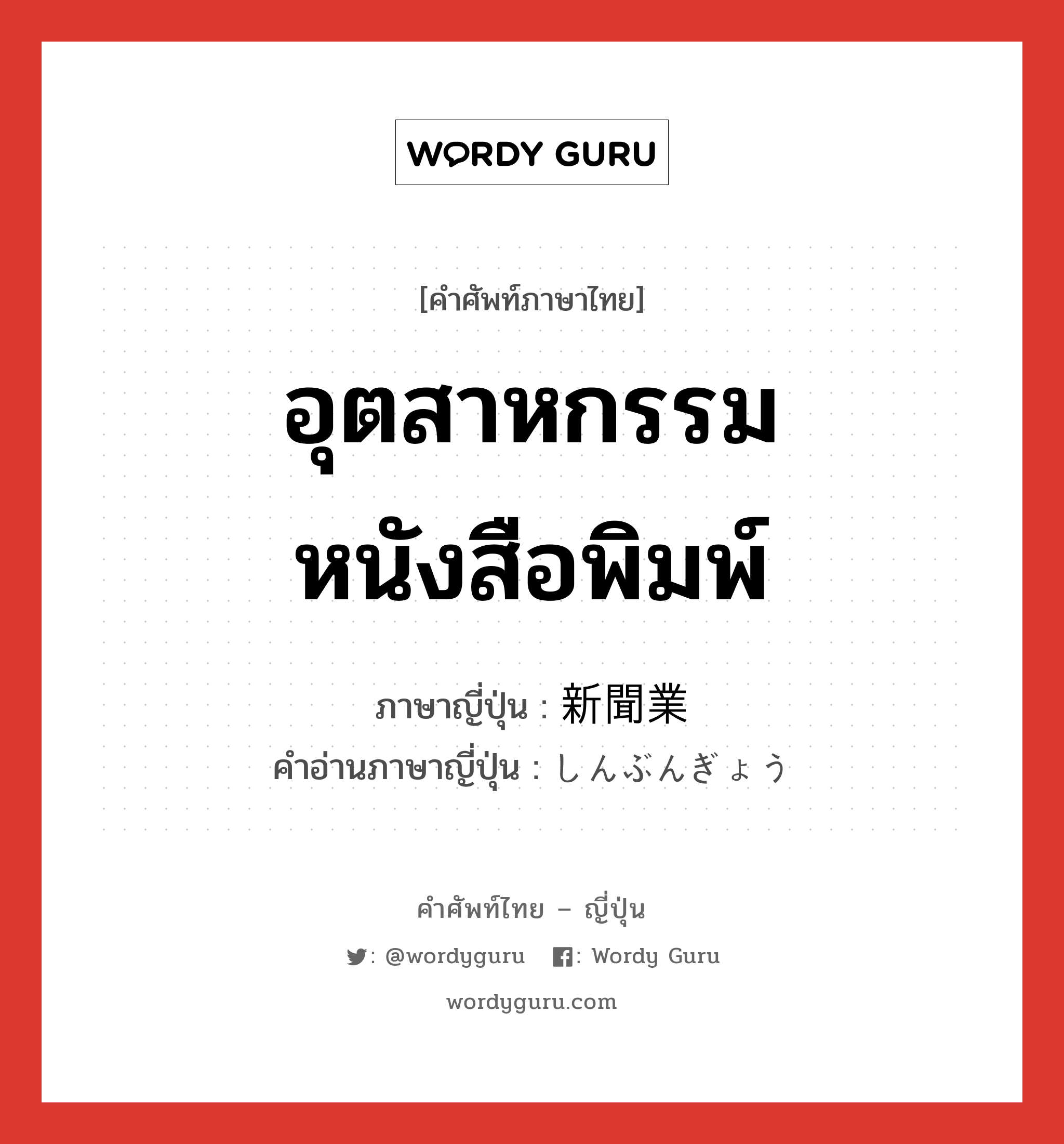 อุตสาหกรรมหนังสือพิมพ์ ภาษาญี่ปุ่นคืออะไร, คำศัพท์ภาษาไทย - ญี่ปุ่น อุตสาหกรรมหนังสือพิมพ์ ภาษาญี่ปุ่น 新聞業 คำอ่านภาษาญี่ปุ่น しんぶんぎょう หมวด n หมวด n