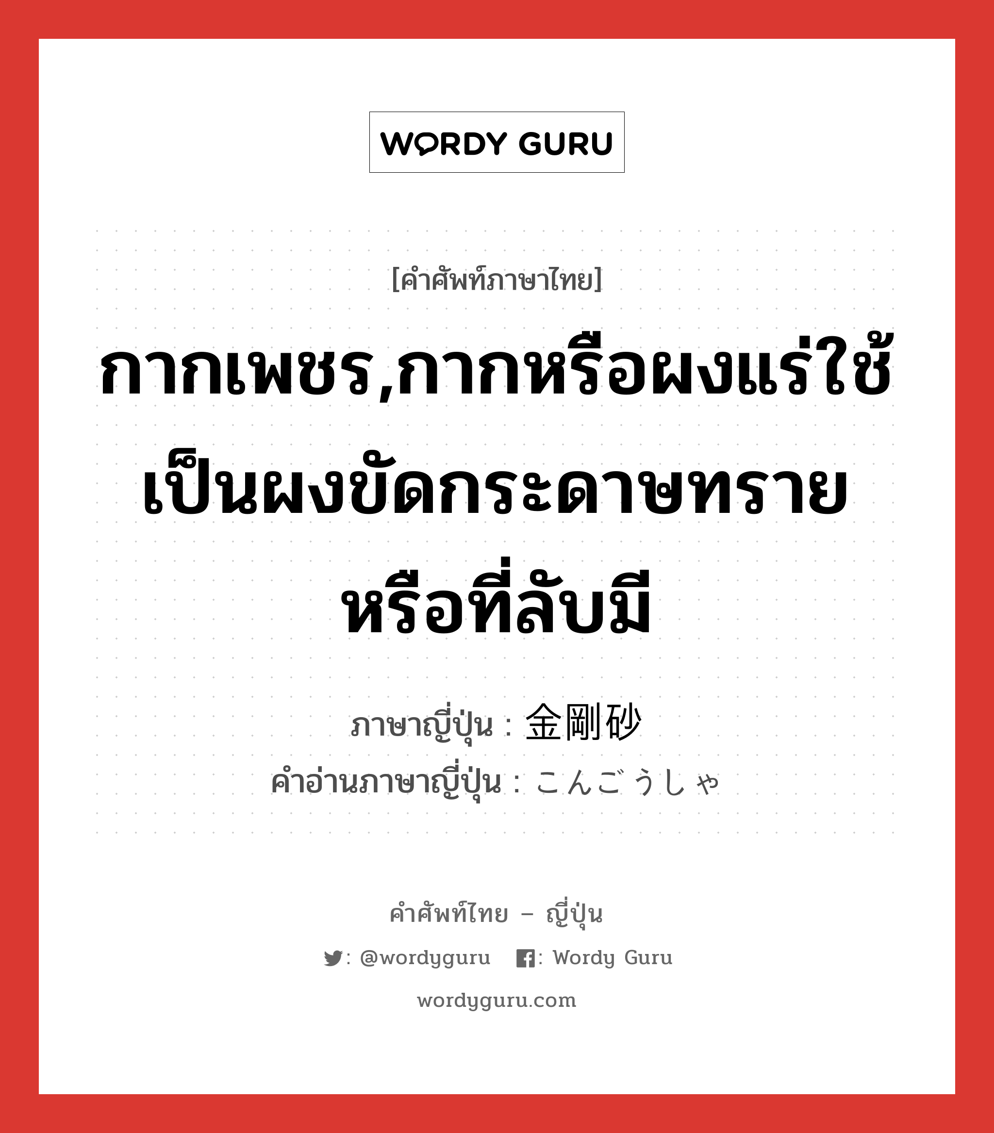 กากเพชร,กากหรือผงแร่ใช้เป็นผงขัดกระดาษทรายหรือที่ลับมี ภาษาญี่ปุ่นคืออะไร, คำศัพท์ภาษาไทย - ญี่ปุ่น กากเพชร,กากหรือผงแร่ใช้เป็นผงขัดกระดาษทรายหรือที่ลับมี ภาษาญี่ปุ่น 金剛砂 คำอ่านภาษาญี่ปุ่น こんごうしゃ หมวด n หมวด n