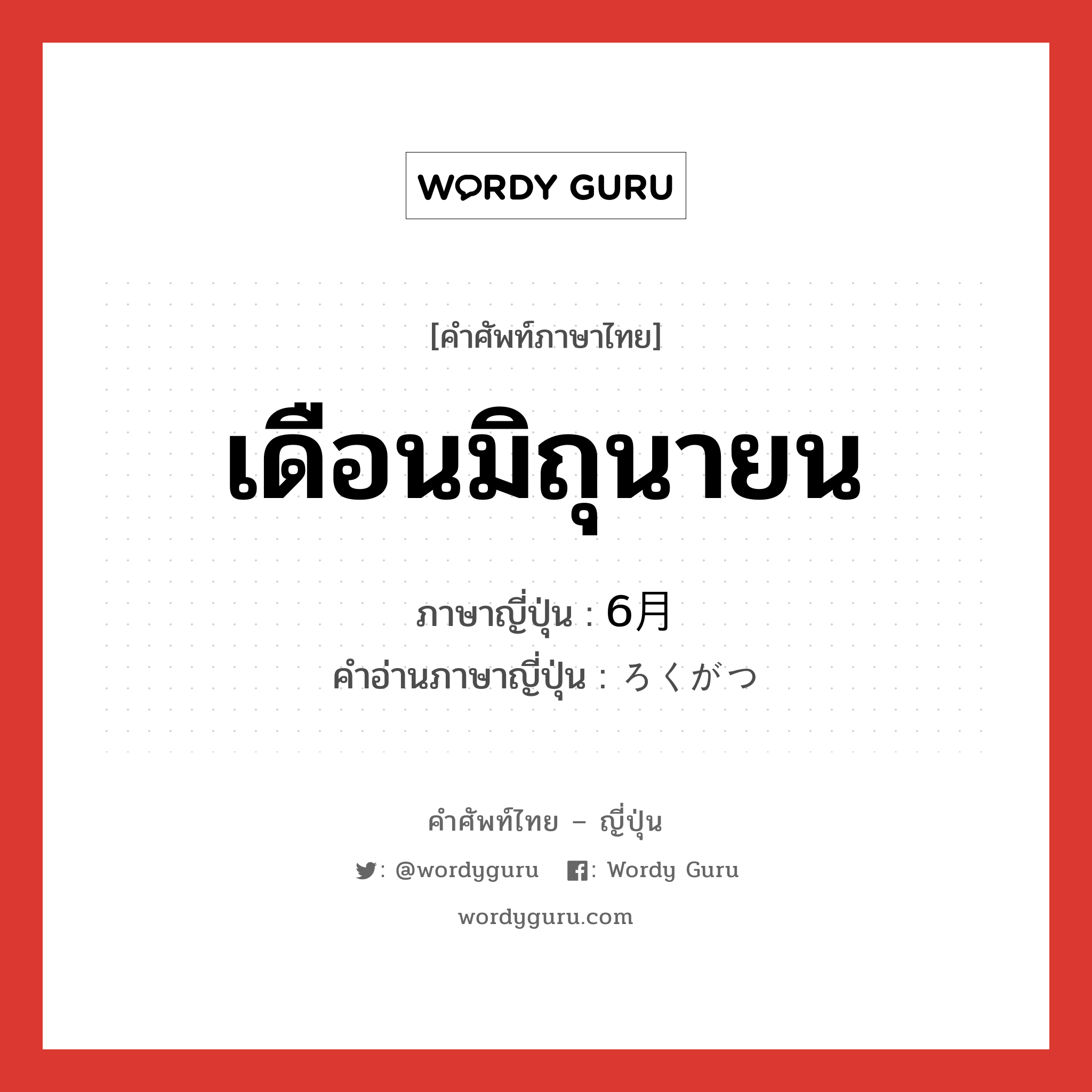 เดือนมิถุนายน ภาษาญี่ปุ่นคืออะไร, คำศัพท์ภาษาไทย - ญี่ปุ่น เดือนมิถุนายน ภาษาญี่ปุ่น 6月 คำอ่านภาษาญี่ปุ่น ろくがつ หมวด n หมวด n