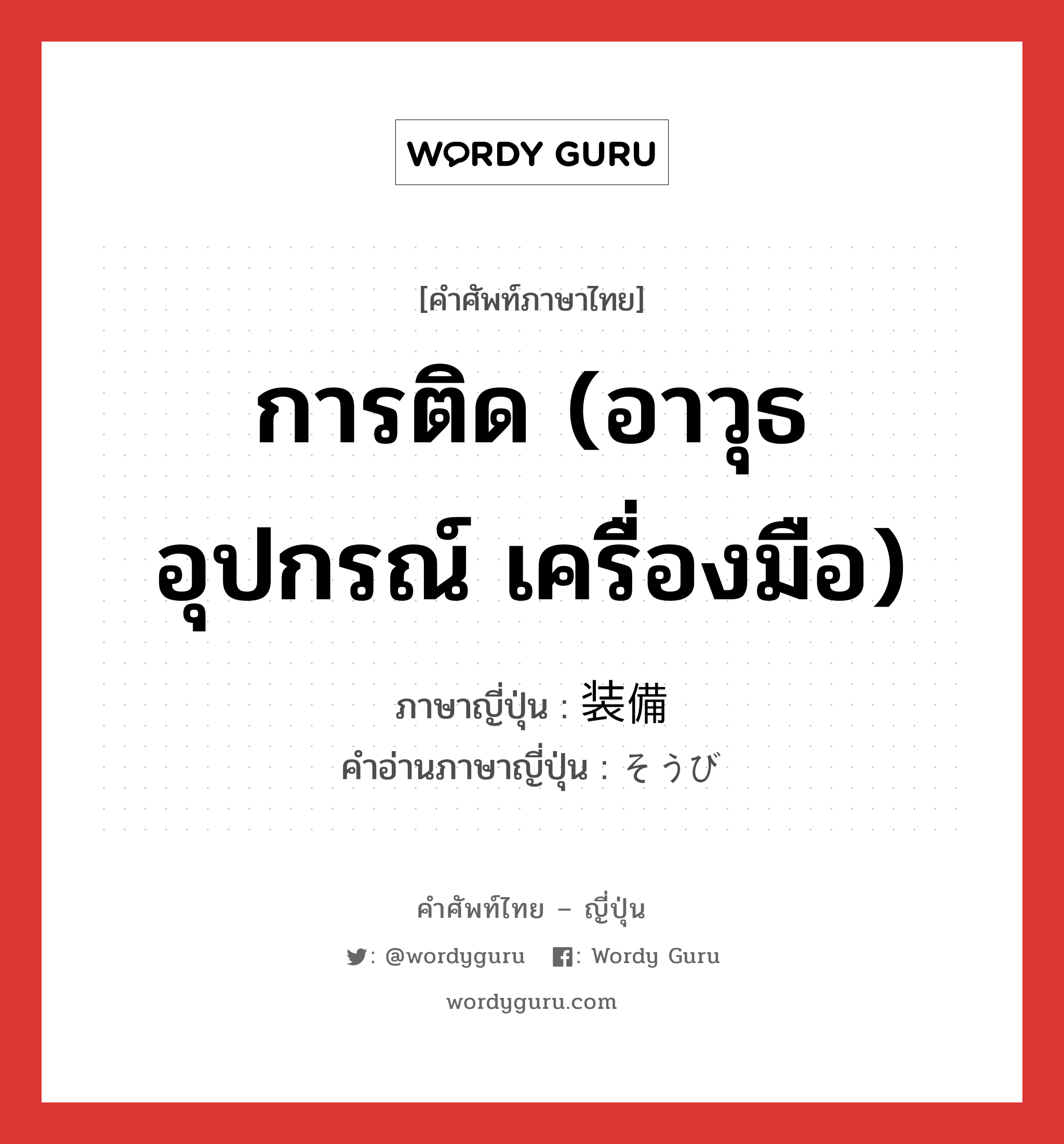 การติด (อาวุธ อุปกรณ์ เครื่องมือ) ภาษาญี่ปุ่นคืออะไร, คำศัพท์ภาษาไทย - ญี่ปุ่น การติด (อาวุธ อุปกรณ์ เครื่องมือ) ภาษาญี่ปุ่น 装備 คำอ่านภาษาญี่ปุ่น そうび หมวด n หมวด n