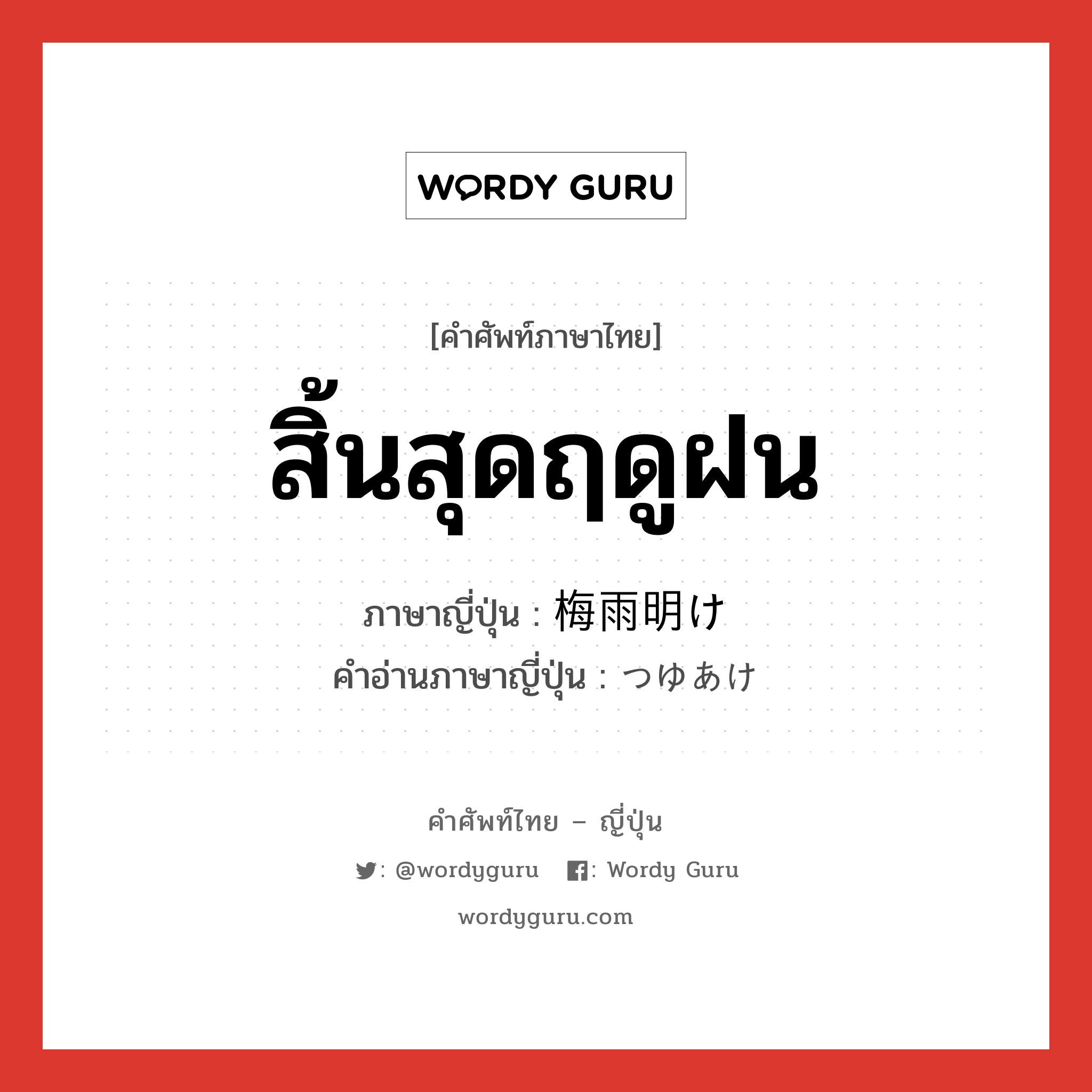 สิ้นสุดฤดูฝน ภาษาญี่ปุ่นคืออะไร, คำศัพท์ภาษาไทย - ญี่ปุ่น สิ้นสุดฤดูฝน ภาษาญี่ปุ่น 梅雨明け คำอ่านภาษาญี่ปุ่น つゆあけ หมวด n หมวด n