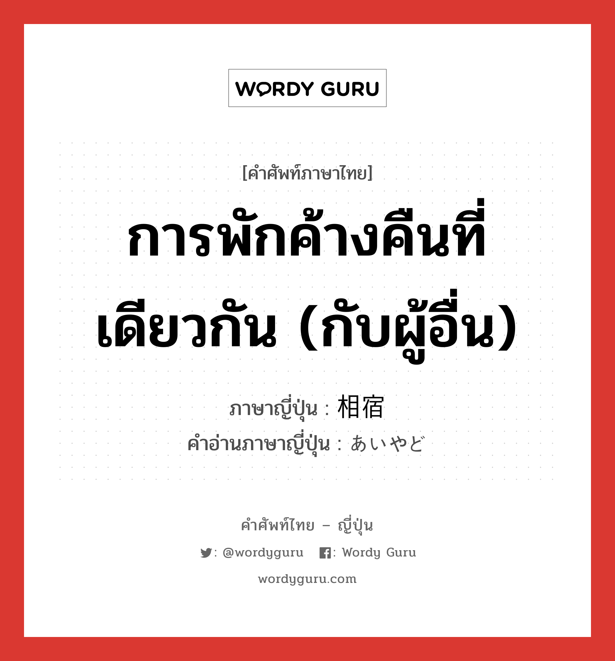 การพักค้างคืนที่เดียวกัน (กับผู้อื่น) ภาษาญี่ปุ่นคืออะไร, คำศัพท์ภาษาไทย - ญี่ปุ่น การพักค้างคืนที่เดียวกัน (กับผู้อื่น) ภาษาญี่ปุ่น 相宿 คำอ่านภาษาญี่ปุ่น あいやど หมวด n หมวด n