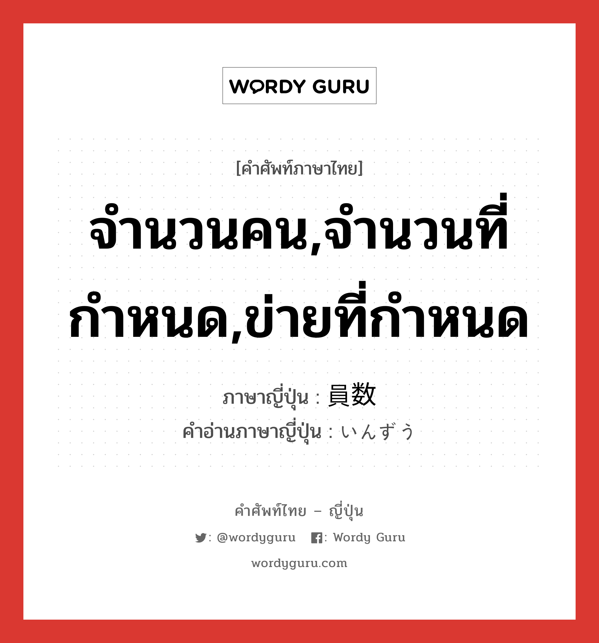 จำนวนคน,จำนวนที่กำหนด,ข่ายที่กำหนด ภาษาญี่ปุ่นคืออะไร, คำศัพท์ภาษาไทย - ญี่ปุ่น จำนวนคน,จำนวนที่กำหนด,ข่ายที่กำหนด ภาษาญี่ปุ่น 員数 คำอ่านภาษาญี่ปุ่น いんずう หมวด n หมวด n