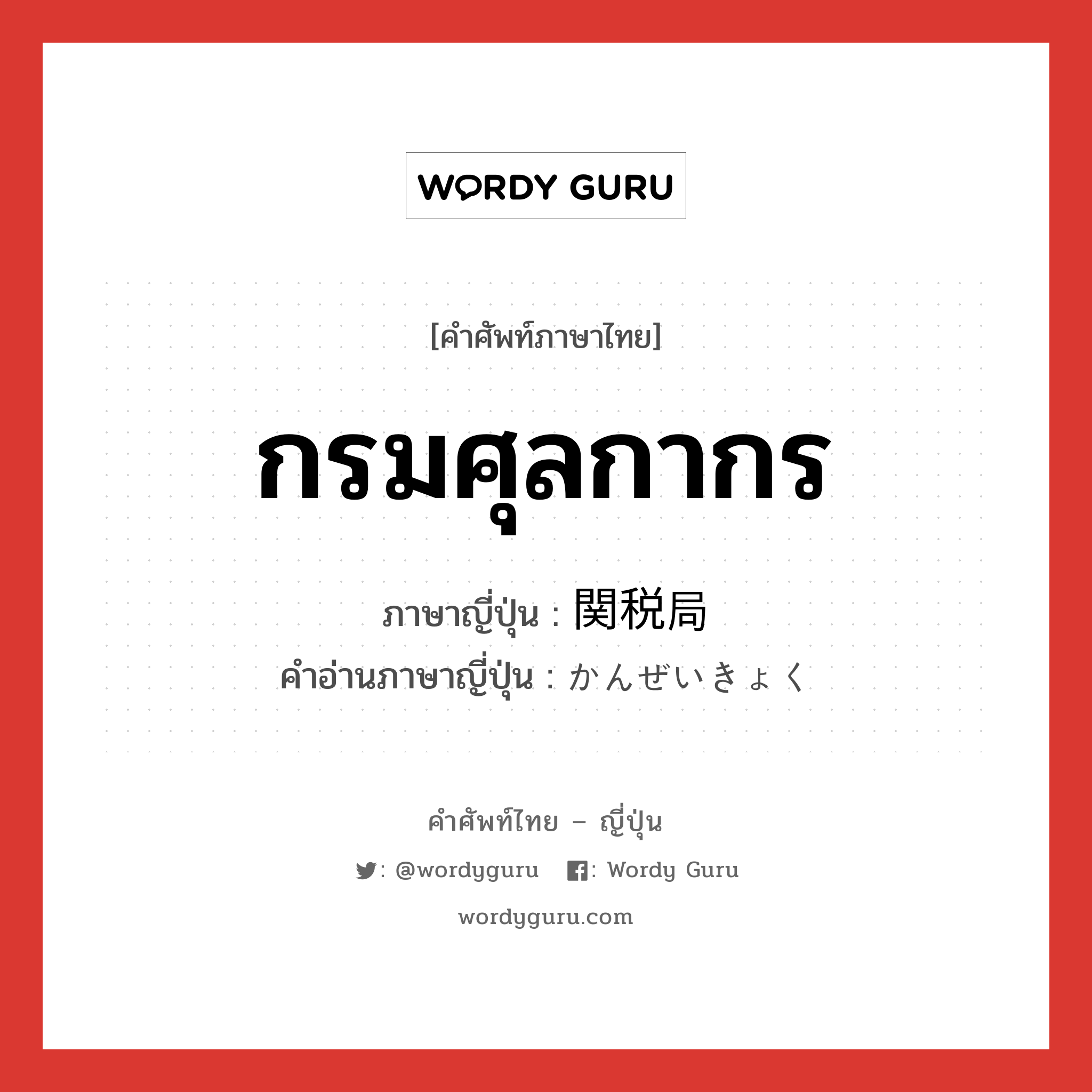 กรมศุลกากร ภาษาญี่ปุ่นคืออะไร, คำศัพท์ภาษาไทย - ญี่ปุ่น กรมศุลกากร ภาษาญี่ปุ่น 関税局 คำอ่านภาษาญี่ปุ่น かんぜいきょく หมวด n หมวด n