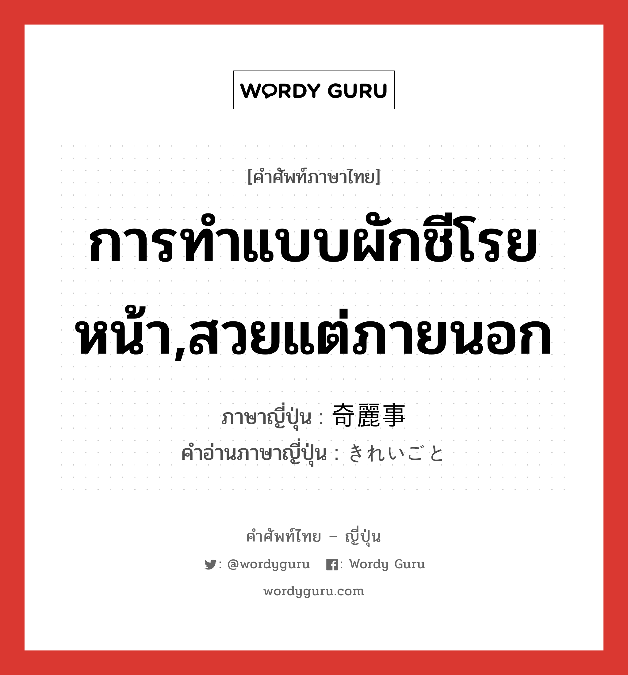 การทำแบบผักชีโรยหน้า,สวยแต่ภายนอก ภาษาญี่ปุ่นคืออะไร, คำศัพท์ภาษาไทย - ญี่ปุ่น การทำแบบผักชีโรยหน้า,สวยแต่ภายนอก ภาษาญี่ปุ่น 奇麗事 คำอ่านภาษาญี่ปุ่น きれいごと หมวด n หมวด n