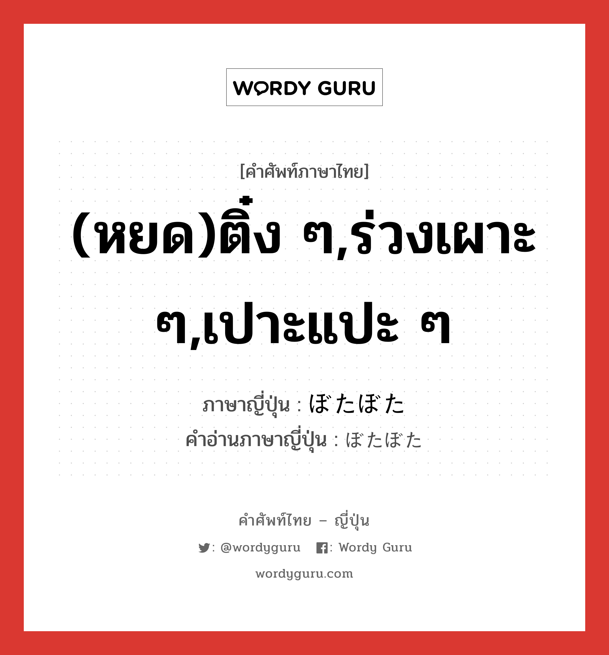 (หยด)ติ๋ง ๆ,ร่วงเผาะ ๆ,เปาะแปะ ๆ ภาษาญี่ปุ่นคืออะไร, คำศัพท์ภาษาไทย - ญี่ปุ่น (หยด)ติ๋ง ๆ,ร่วงเผาะ ๆ,เปาะแปะ ๆ ภาษาญี่ปุ่น ぼたぼた คำอ่านภาษาญี่ปุ่น ぼたぼた หมวด adv หมวด adv