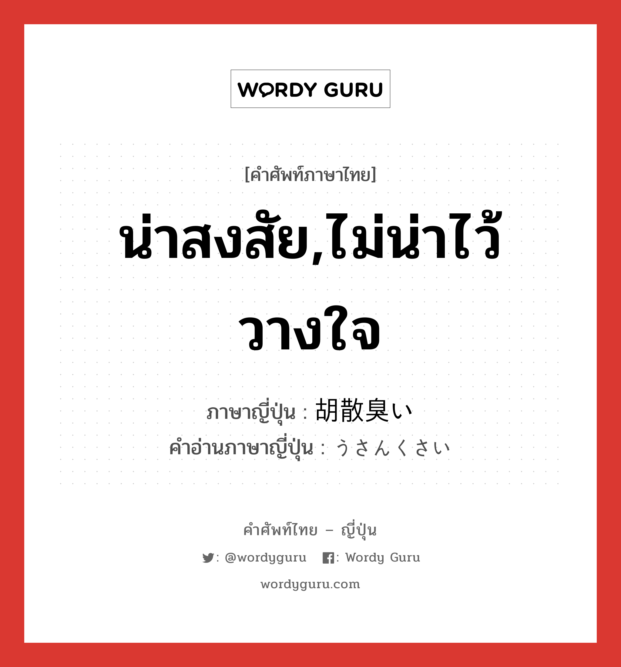 น่าสงสัย,ไม่น่าไว้วางใจ ภาษาญี่ปุ่นคืออะไร, คำศัพท์ภาษาไทย - ญี่ปุ่น น่าสงสัย,ไม่น่าไว้วางใจ ภาษาญี่ปุ่น 胡散臭い คำอ่านภาษาญี่ปุ่น うさんくさい หมวด adj-i หมวด adj-i