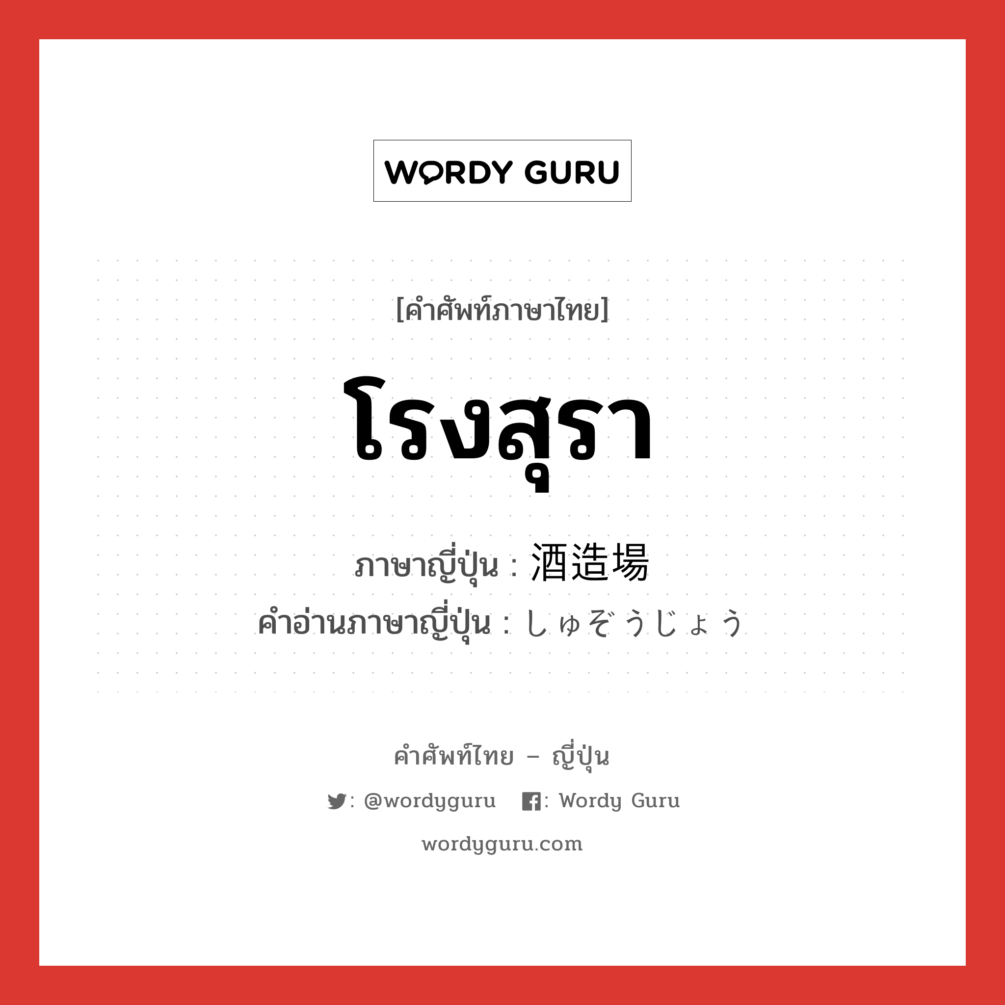 โรงสุรา ภาษาญี่ปุ่นคืออะไร, คำศัพท์ภาษาไทย - ญี่ปุ่น โรงสุรา ภาษาญี่ปุ่น 酒造場 คำอ่านภาษาญี่ปุ่น しゅぞうじょう หมวด n หมวด n