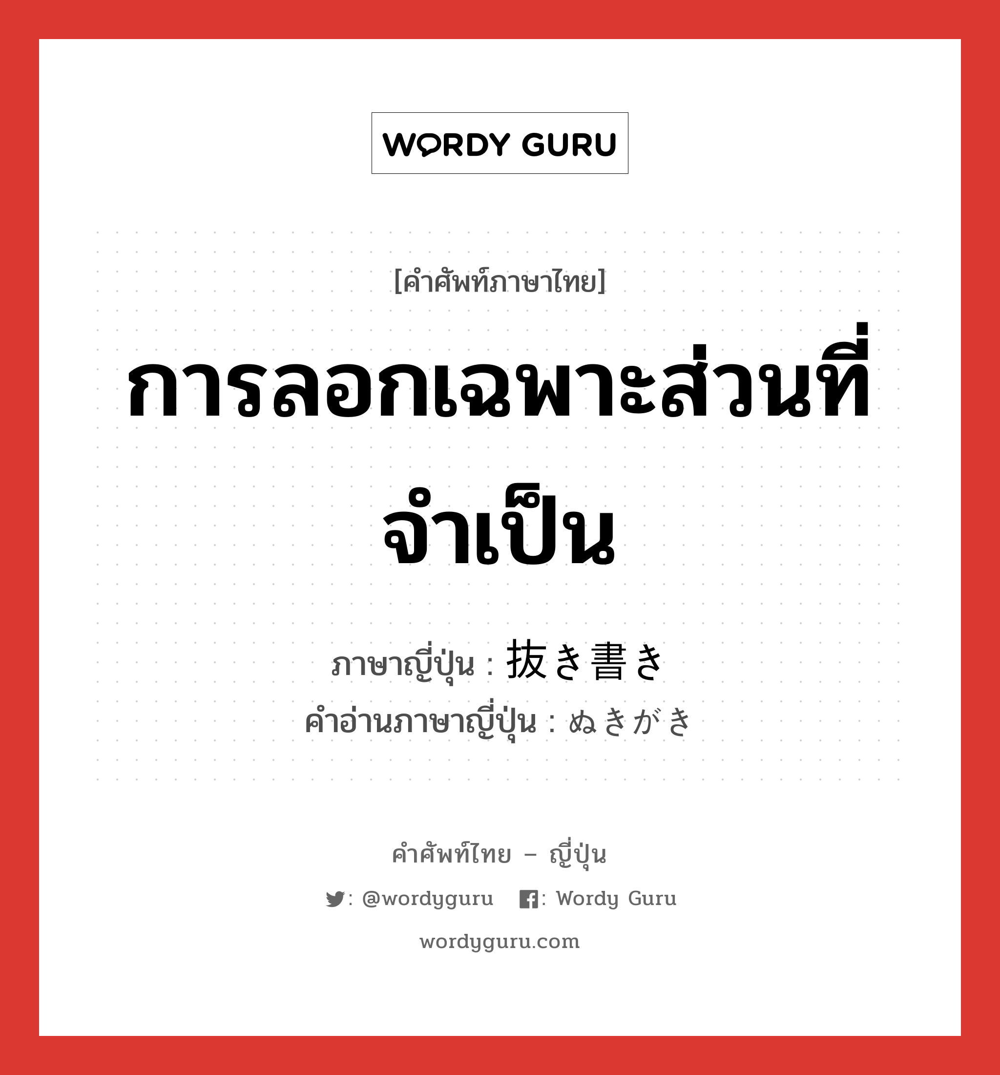 การลอกเฉพาะส่วนที่จำเป็น ภาษาญี่ปุ่นคืออะไร, คำศัพท์ภาษาไทย - ญี่ปุ่น การลอกเฉพาะส่วนที่จำเป็น ภาษาญี่ปุ่น 抜き書き คำอ่านภาษาญี่ปุ่น ぬきがき หมวด n หมวด n