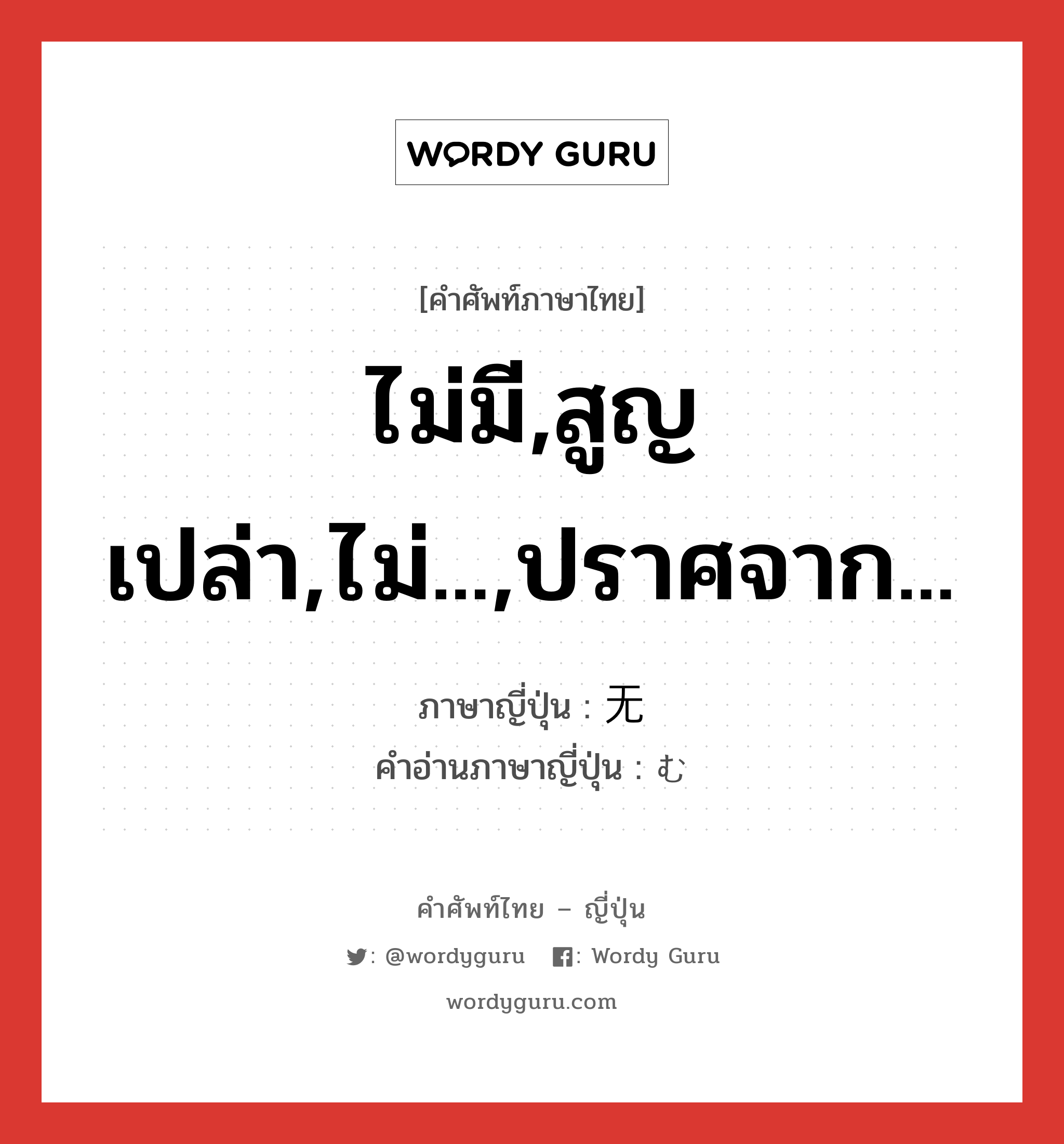 ไม่มี,สูญเปล่า,ไม่...,ปราศจาก... ภาษาญี่ปุ่นคืออะไร, คำศัพท์ภาษาไทย - ญี่ปุ่น ไม่มี,สูญเปล่า,ไม่...,ปราศจาก... ภาษาญี่ปุ่น 无 คำอ่านภาษาญี่ปุ่น む หมวด n หมวด n