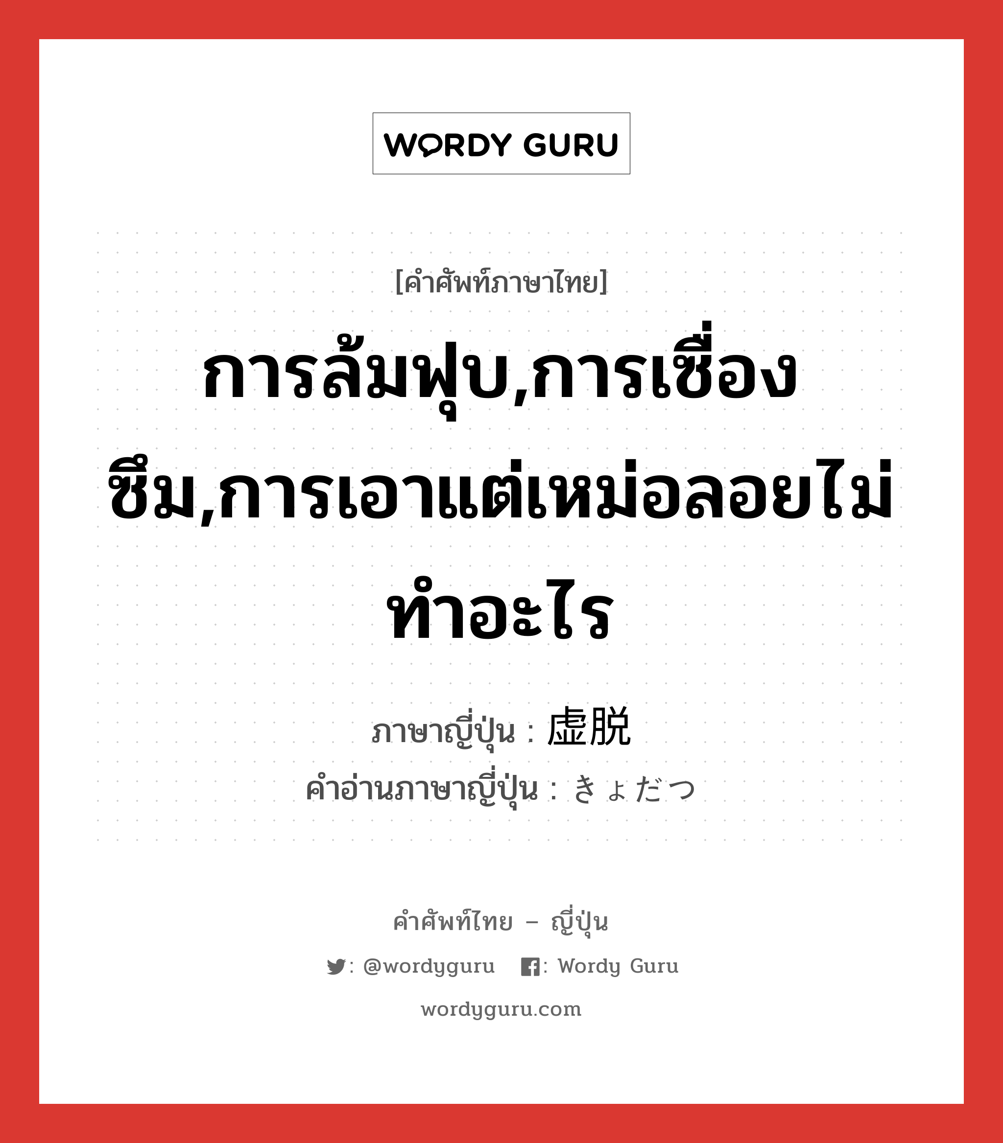 การล้มฟุบ,การเซื่องซึม,การเอาแต่เหม่อลอยไม่ทำอะไร ภาษาญี่ปุ่นคืออะไร, คำศัพท์ภาษาไทย - ญี่ปุ่น การล้มฟุบ,การเซื่องซึม,การเอาแต่เหม่อลอยไม่ทำอะไร ภาษาญี่ปุ่น 虚脱 คำอ่านภาษาญี่ปุ่น きょだつ หมวด n หมวด n