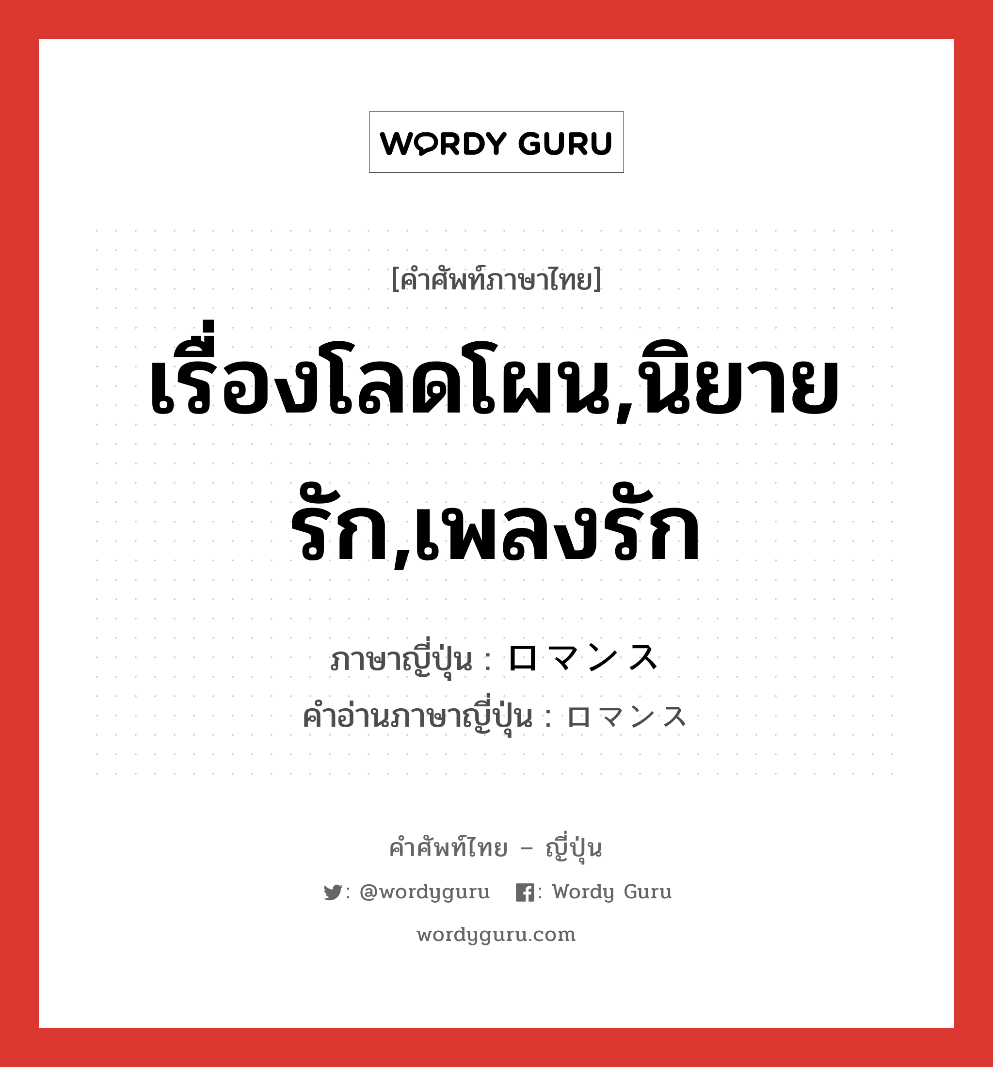 เรื่องโลดโผน,นิยายรัก,เพลงรัก ภาษาญี่ปุ่นคืออะไร, คำศัพท์ภาษาไทย - ญี่ปุ่น เรื่องโลดโผน,นิยายรัก,เพลงรัก ภาษาญี่ปุ่น ロマンス คำอ่านภาษาญี่ปุ่น ロマンス หมวด n หมวด n