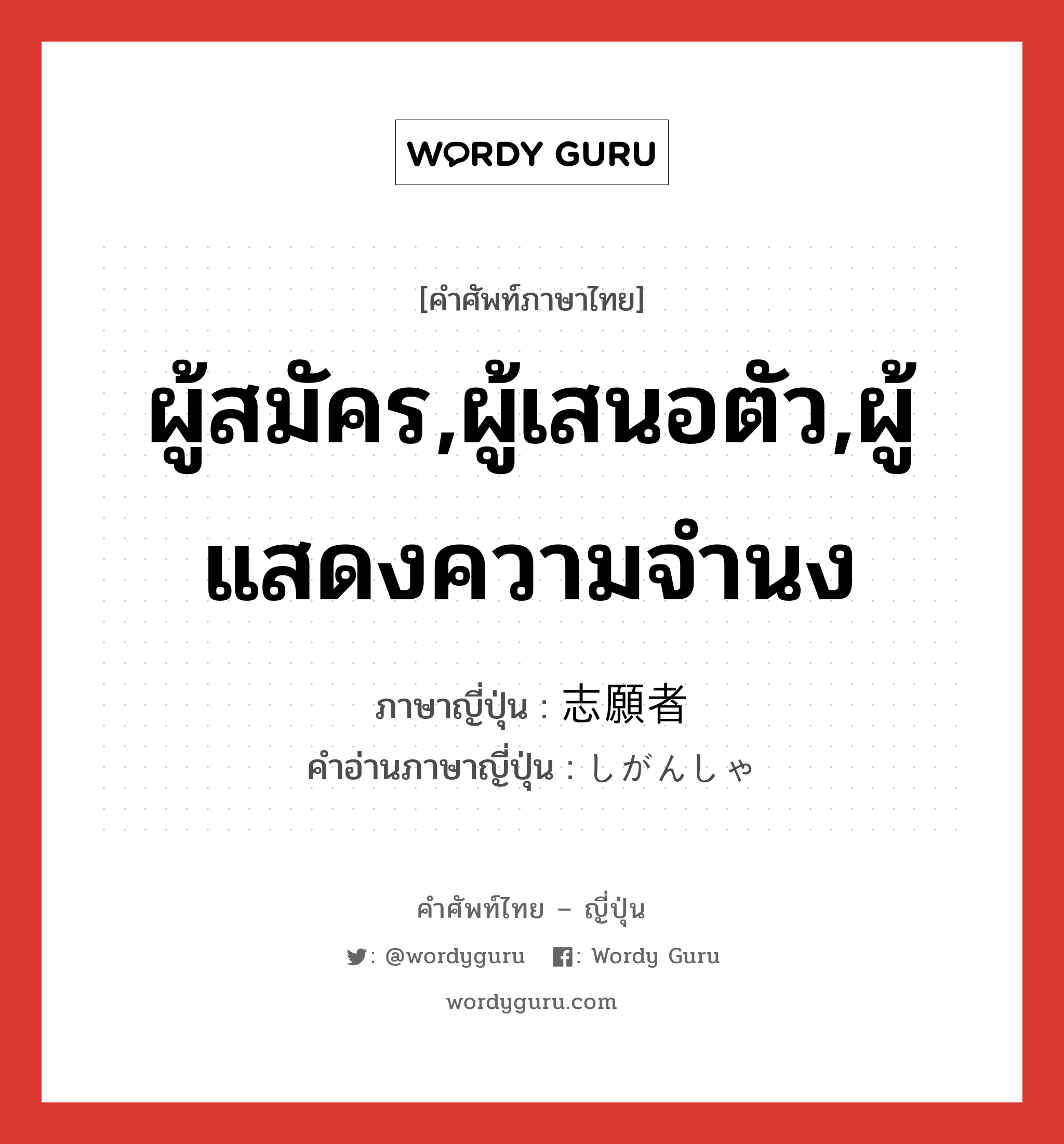 ผู้สมัคร,ผู้เสนอตัว,ผู้แสดงความจำนง ภาษาญี่ปุ่นคืออะไร, คำศัพท์ภาษาไทย - ญี่ปุ่น ผู้สมัคร,ผู้เสนอตัว,ผู้แสดงความจำนง ภาษาญี่ปุ่น 志願者 คำอ่านภาษาญี่ปุ่น しがんしゃ หมวด n หมวด n