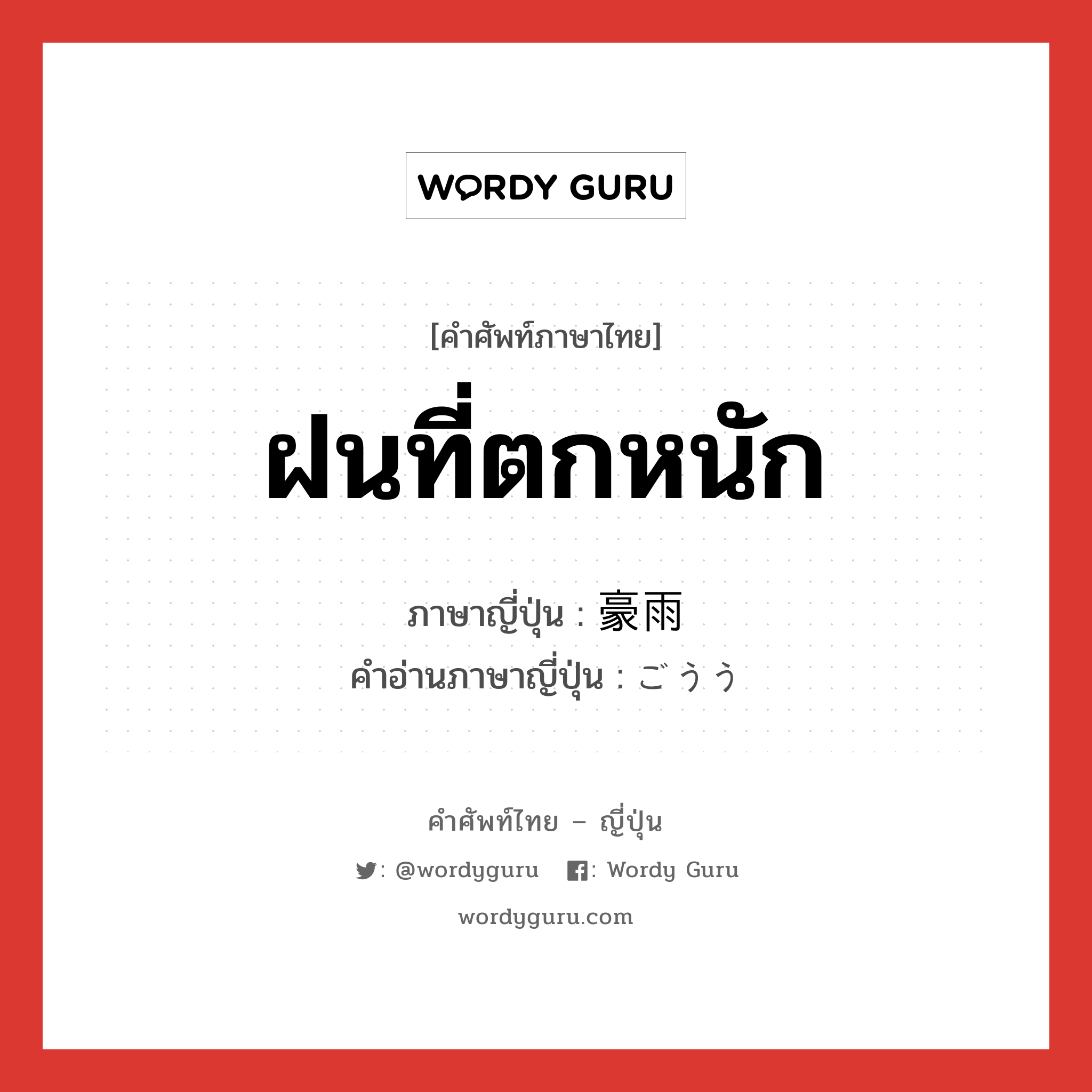 ฝนที่ตกหนัก ภาษาญี่ปุ่นคืออะไร, คำศัพท์ภาษาไทย - ญี่ปุ่น ฝนที่ตกหนัก ภาษาญี่ปุ่น 豪雨 คำอ่านภาษาญี่ปุ่น ごうう หมวด n หมวด n