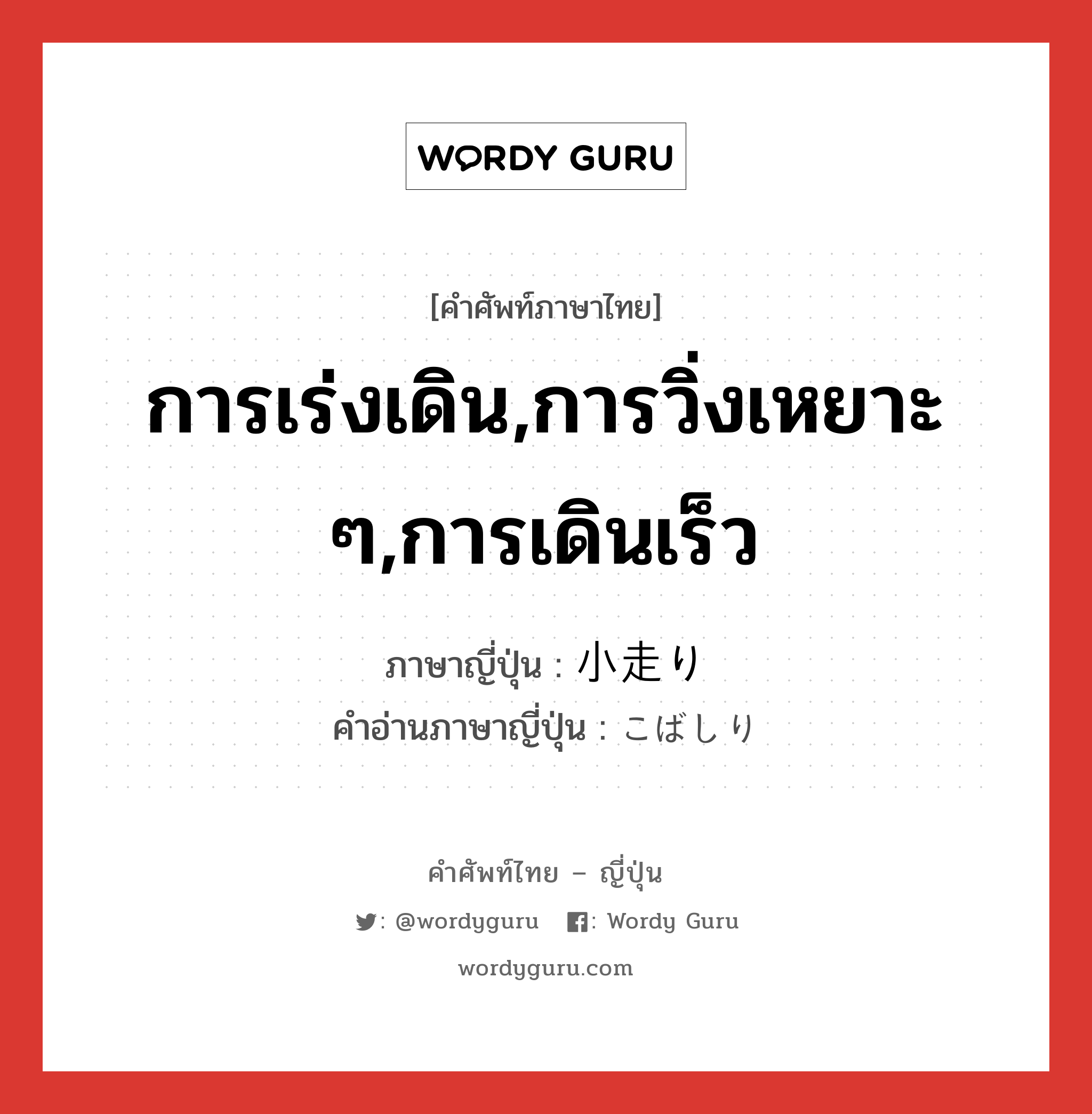 การเร่งเดิน,การวิ่งเหยาะ ๆ,การเดินเร็ว ภาษาญี่ปุ่นคืออะไร, คำศัพท์ภาษาไทย - ญี่ปุ่น การเร่งเดิน,การวิ่งเหยาะ ๆ,การเดินเร็ว ภาษาญี่ปุ่น 小走り คำอ่านภาษาญี่ปุ่น こばしり หมวด n หมวด n