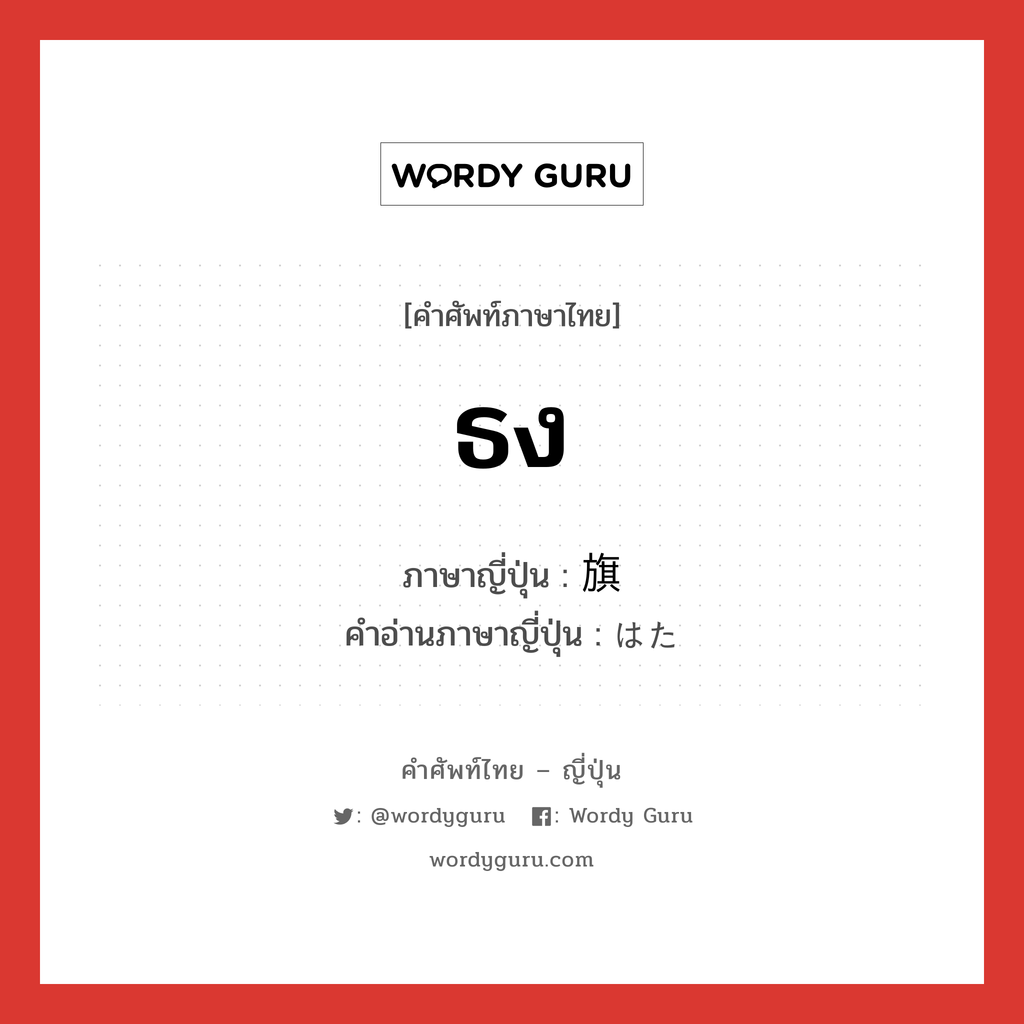 ธง ภาษาญี่ปุ่นคืออะไร, คำศัพท์ภาษาไทย - ญี่ปุ่น ธง ภาษาญี่ปุ่น 旗 คำอ่านภาษาญี่ปุ่น はた หมวด n หมวด n