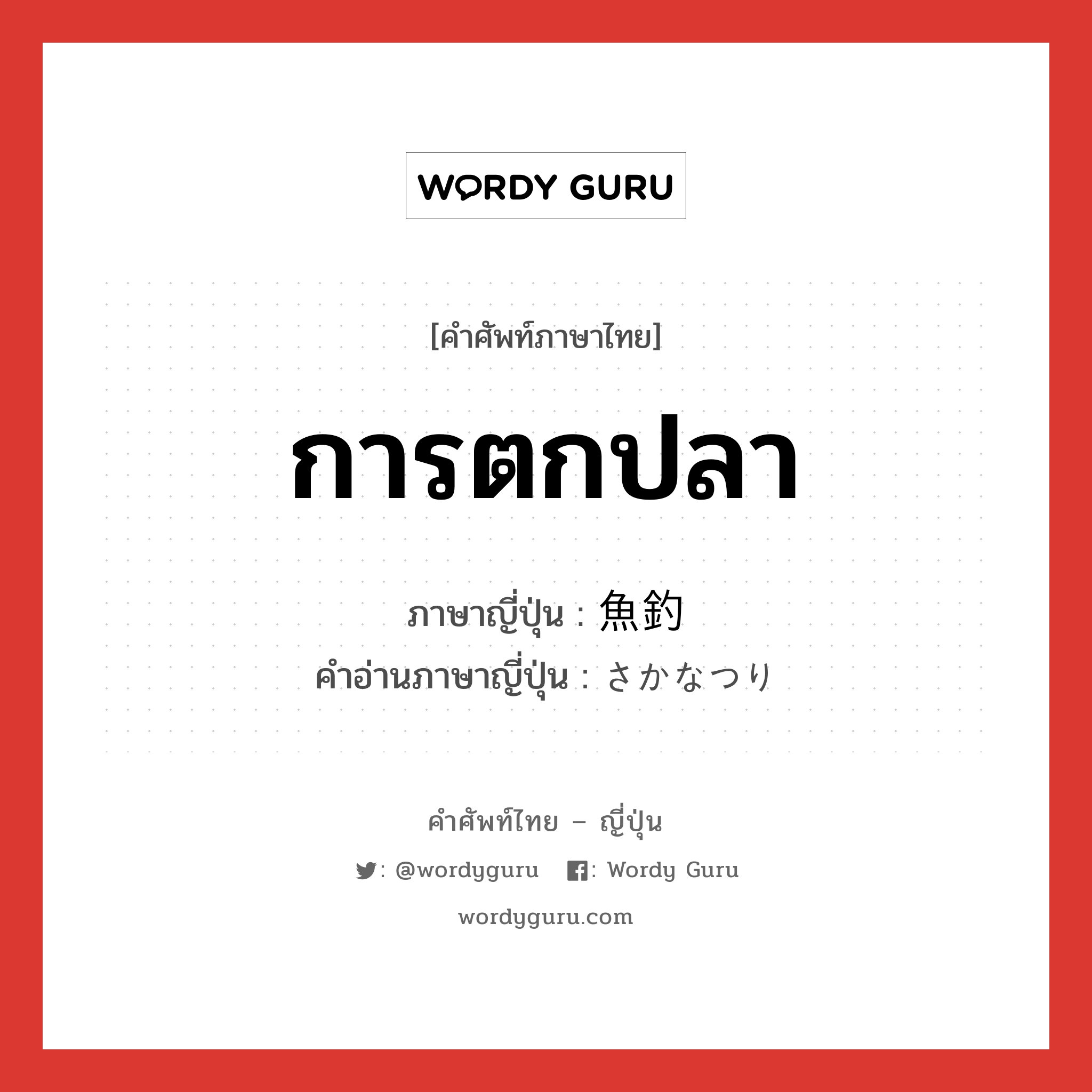 การตกปลา ภาษาญี่ปุ่นคืออะไร, คำศัพท์ภาษาไทย - ญี่ปุ่น การตกปลา ภาษาญี่ปุ่น 魚釣 คำอ่านภาษาญี่ปุ่น さかなつり หมวด n หมวด n