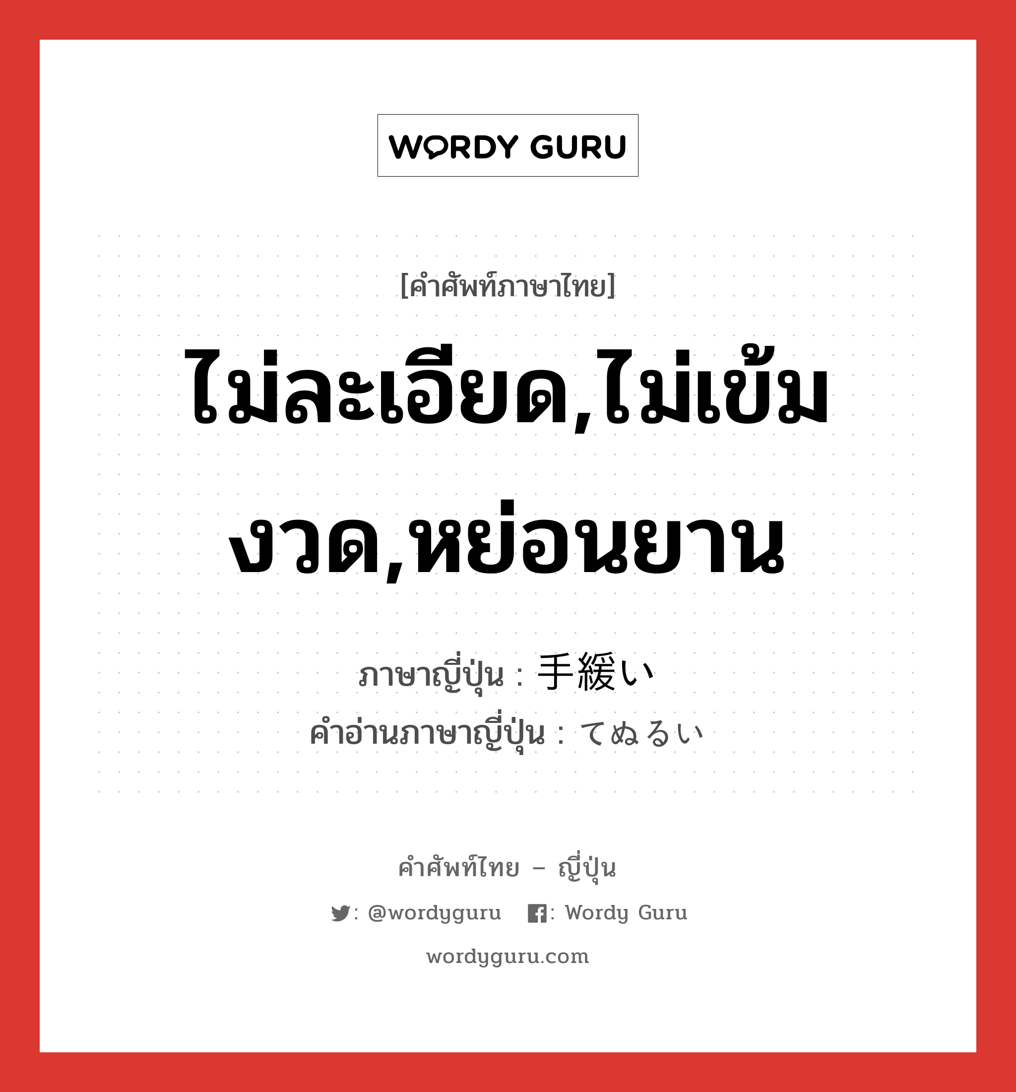 ไม่ละเอียด,ไม่เข้มงวด,หย่อนยาน ภาษาญี่ปุ่นคืออะไร, คำศัพท์ภาษาไทย - ญี่ปุ่น ไม่ละเอียด,ไม่เข้มงวด,หย่อนยาน ภาษาญี่ปุ่น 手緩い คำอ่านภาษาญี่ปุ่น てぬるい หมวด adj-i หมวด adj-i