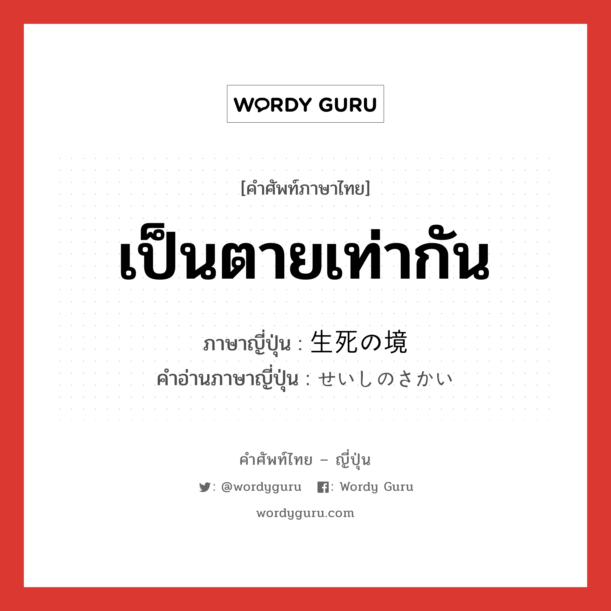 เป็นตายเท่ากัน ภาษาญี่ปุ่นคืออะไร, คำศัพท์ภาษาไทย - ญี่ปุ่น เป็นตายเท่ากัน ภาษาญี่ปุ่น 生死の境 คำอ่านภาษาญี่ปุ่น せいしのさかい หมวด n หมวด n