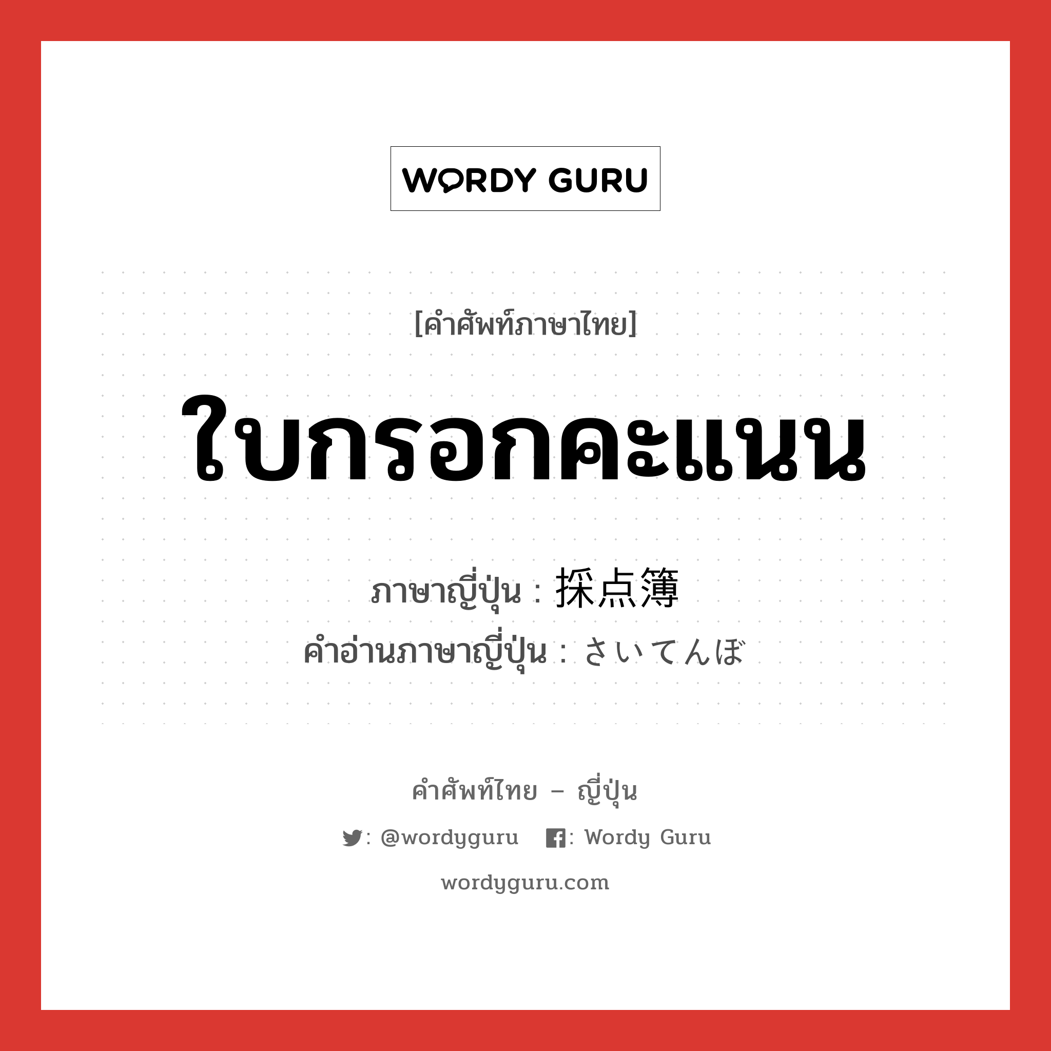 ใบกรอกคะแนน ภาษาญี่ปุ่นคืออะไร, คำศัพท์ภาษาไทย - ญี่ปุ่น ใบกรอกคะแนน ภาษาญี่ปุ่น 採点簿 คำอ่านภาษาญี่ปุ่น さいてんぼ หมวด n หมวด n