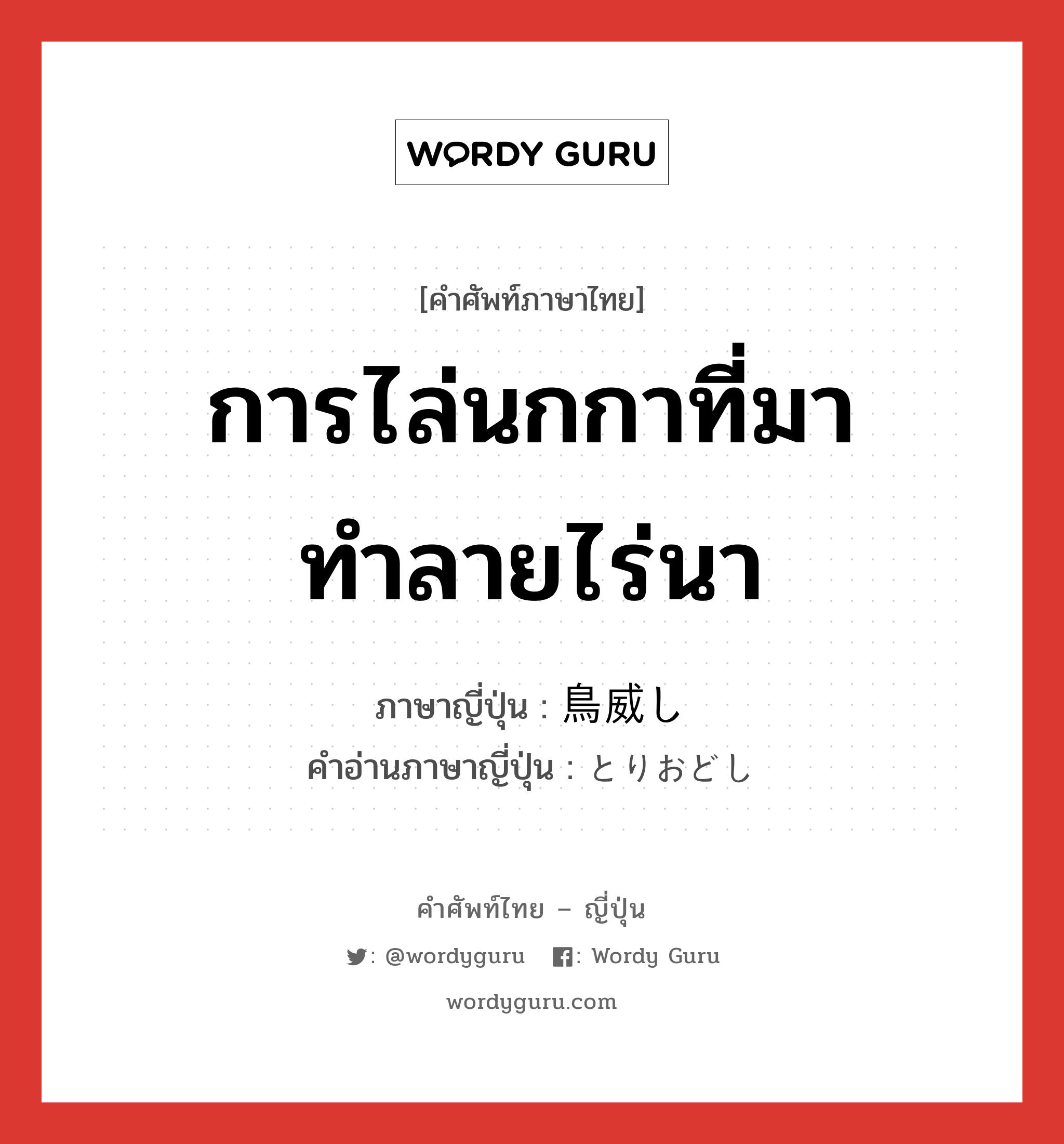 การไล่นกกาที่มาทำลายไร่นา ภาษาญี่ปุ่นคืออะไร, คำศัพท์ภาษาไทย - ญี่ปุ่น การไล่นกกาที่มาทำลายไร่นา ภาษาญี่ปุ่น 鳥威し คำอ่านภาษาญี่ปุ่น とりおどし หมวด n หมวด n