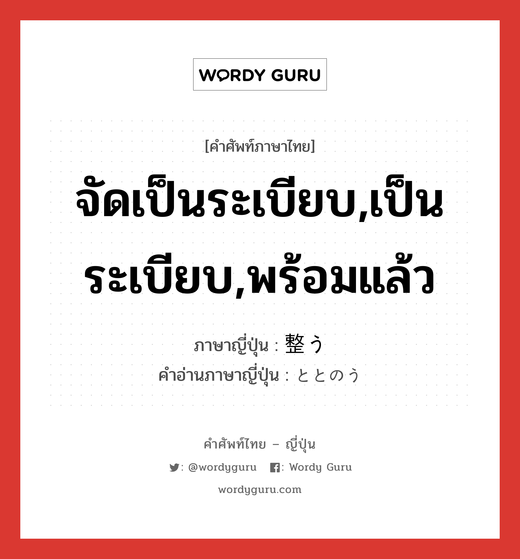 จัดเป็นระเบียบ,เป็นระเบียบ,พร้อมแล้ว ภาษาญี่ปุ่นคืออะไร, คำศัพท์ภาษาไทย - ญี่ปุ่น จัดเป็นระเบียบ,เป็นระเบียบ,พร้อมแล้ว ภาษาญี่ปุ่น 整う คำอ่านภาษาญี่ปุ่น ととのう หมวด v5u หมวด v5u