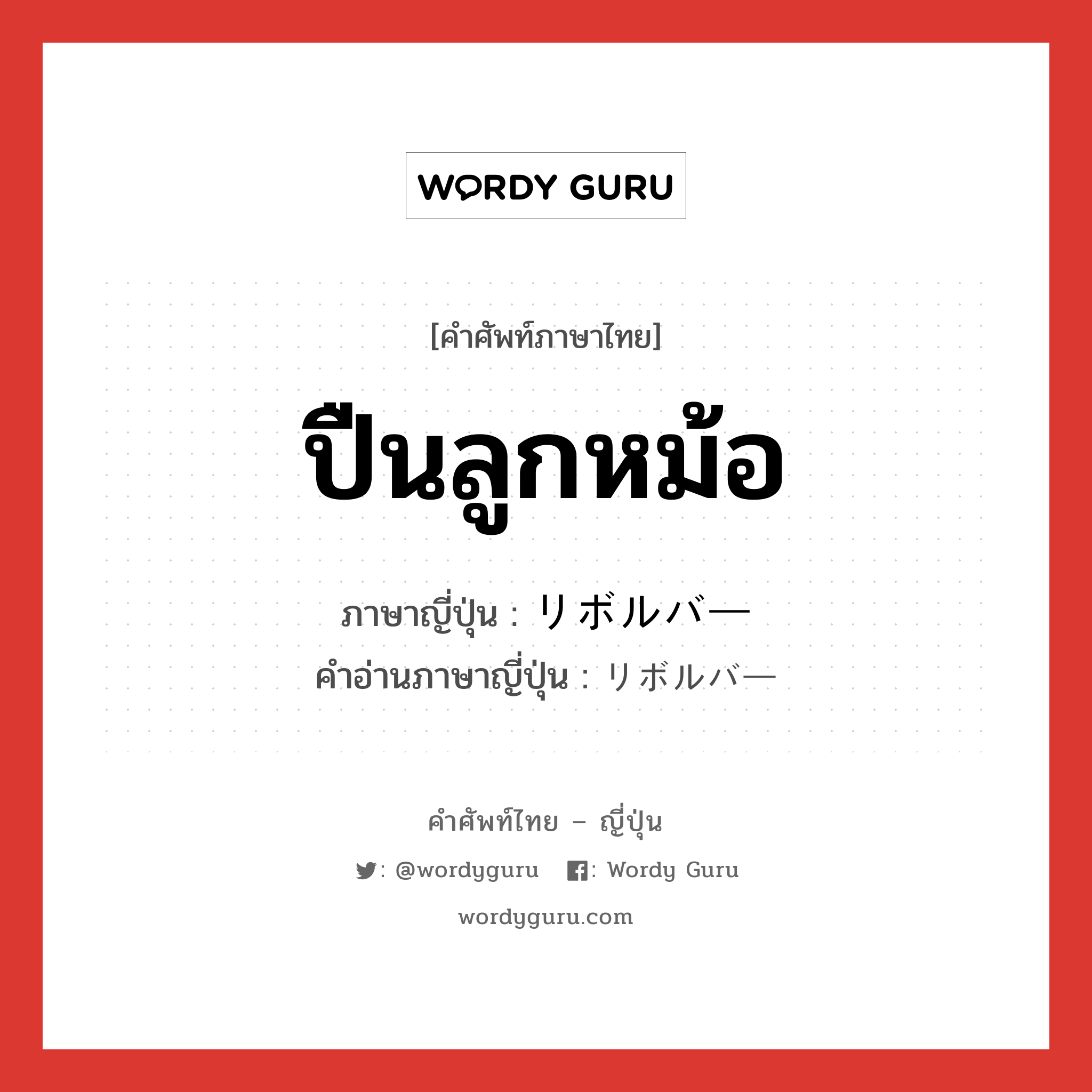 ปืนลูกหม้อ ภาษาญี่ปุ่นคืออะไร, คำศัพท์ภาษาไทย - ญี่ปุ่น ปืนลูกหม้อ ภาษาญี่ปุ่น リボルバー คำอ่านภาษาญี่ปุ่น リボルバー หมวด n หมวด n