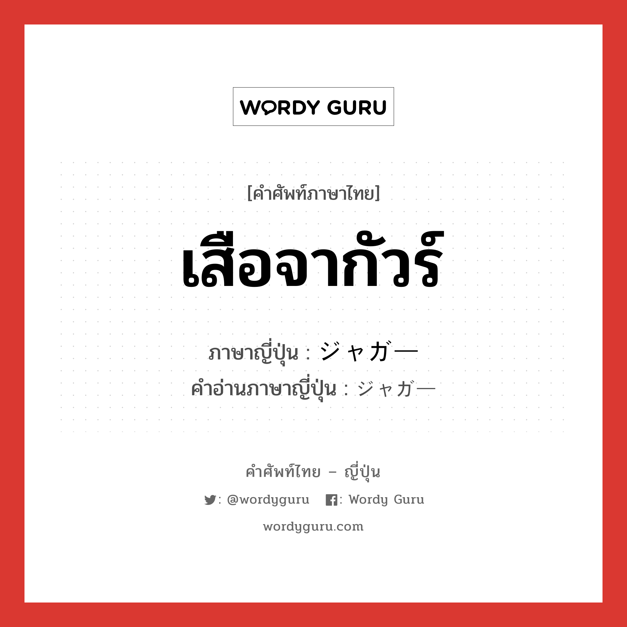 เสือจากัวร์ ภาษาญี่ปุ่นคืออะไร, คำศัพท์ภาษาไทย - ญี่ปุ่น เสือจากัวร์ ภาษาญี่ปุ่น ジャガー คำอ่านภาษาญี่ปุ่น ジャガー หมวด n หมวด n