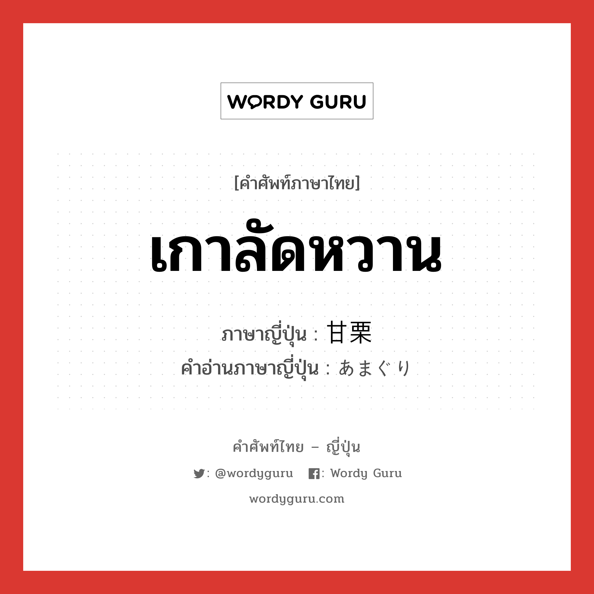 เกาลัดหวาน ภาษาญี่ปุ่นคืออะไร, คำศัพท์ภาษาไทย - ญี่ปุ่น เกาลัดหวาน ภาษาญี่ปุ่น 甘栗 คำอ่านภาษาญี่ปุ่น あまぐり หมวด n หมวด n