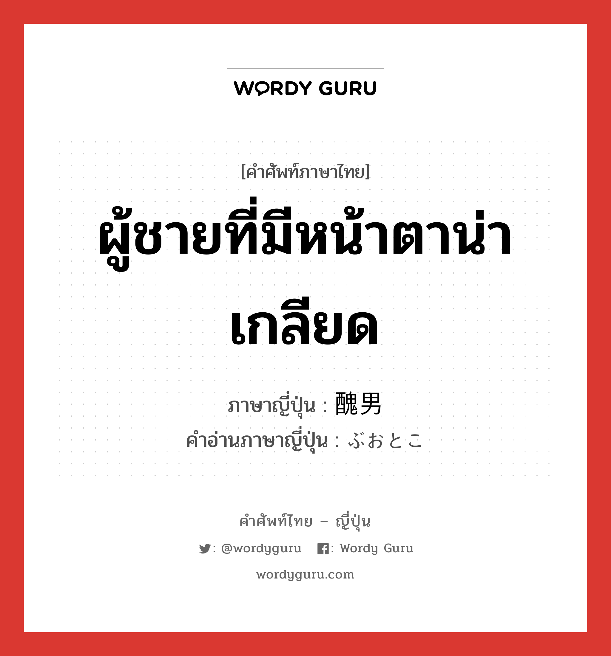 ผู้ชายที่มีหน้าตาน่าเกลียด ภาษาญี่ปุ่นคืออะไร, คำศัพท์ภาษาไทย - ญี่ปุ่น ผู้ชายที่มีหน้าตาน่าเกลียด ภาษาญี่ปุ่น 醜男 คำอ่านภาษาญี่ปุ่น ぶおとこ หมวด n หมวด n