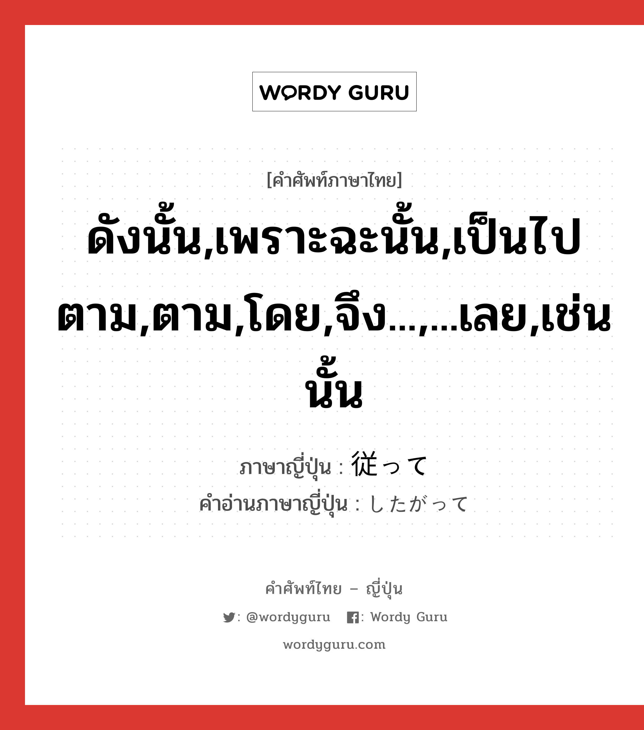 ดังนั้น,เพราะฉะนั้น,เป็นไปตาม,ตาม,โดย,จึง...,...เลย,เช่นนั้น ภาษาญี่ปุ่นคืออะไร, คำศัพท์ภาษาไทย - ญี่ปุ่น ดังนั้น,เพราะฉะนั้น,เป็นไปตาม,ตาม,โดย,จึง...,...เลย,เช่นนั้น ภาษาญี่ปุ่น 従って คำอ่านภาษาญี่ปุ่น したがって หมวด conj หมวด conj