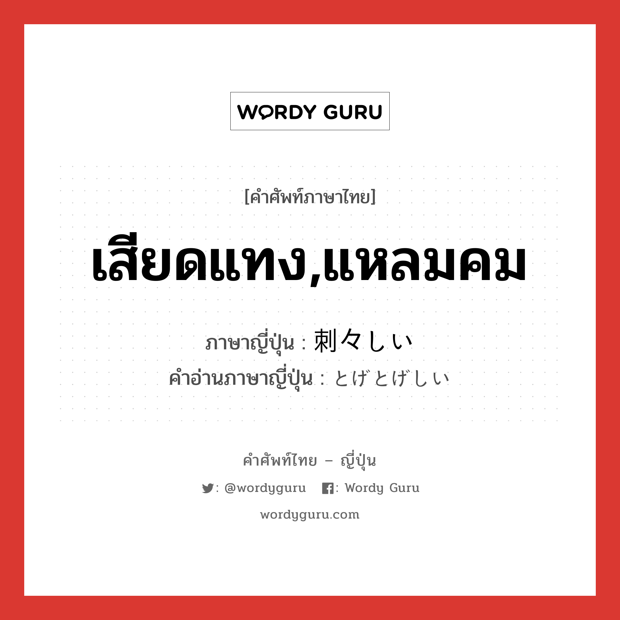 เสียดแทง,แหลมคม ภาษาญี่ปุ่นคืออะไร, คำศัพท์ภาษาไทย - ญี่ปุ่น เสียดแทง,แหลมคม ภาษาญี่ปุ่น 刺々しい คำอ่านภาษาญี่ปุ่น とげとげしい หมวด adj-i หมวด adj-i