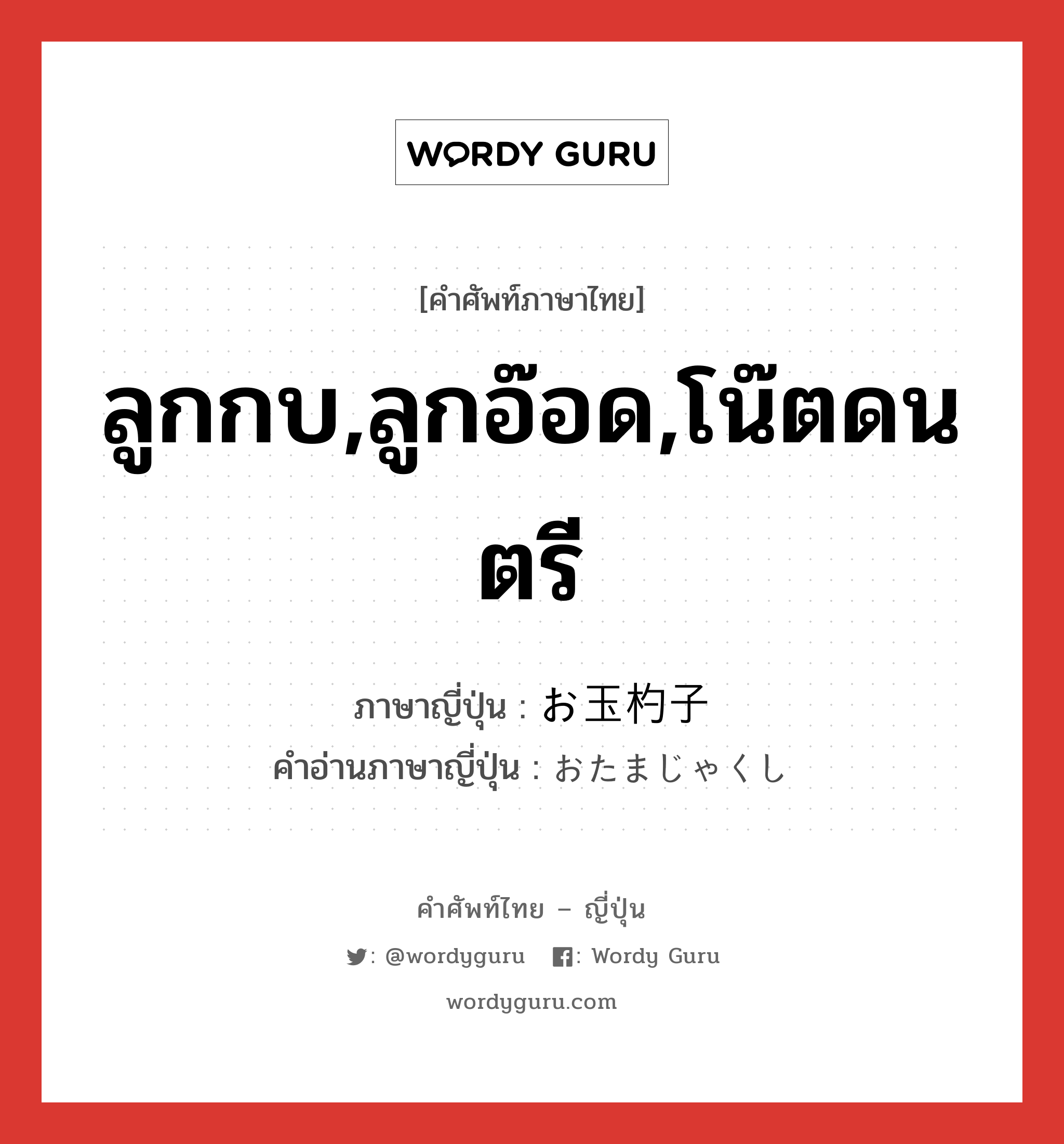 ลูกกบ,ลูกอ๊อด,โน๊ตดนตรี ภาษาญี่ปุ่นคืออะไร, คำศัพท์ภาษาไทย - ญี่ปุ่น ลูกกบ,ลูกอ๊อด,โน๊ตดนตรี ภาษาญี่ปุ่น お玉杓子 คำอ่านภาษาญี่ปุ่น おたまじゃくし หมวด n หมวด n