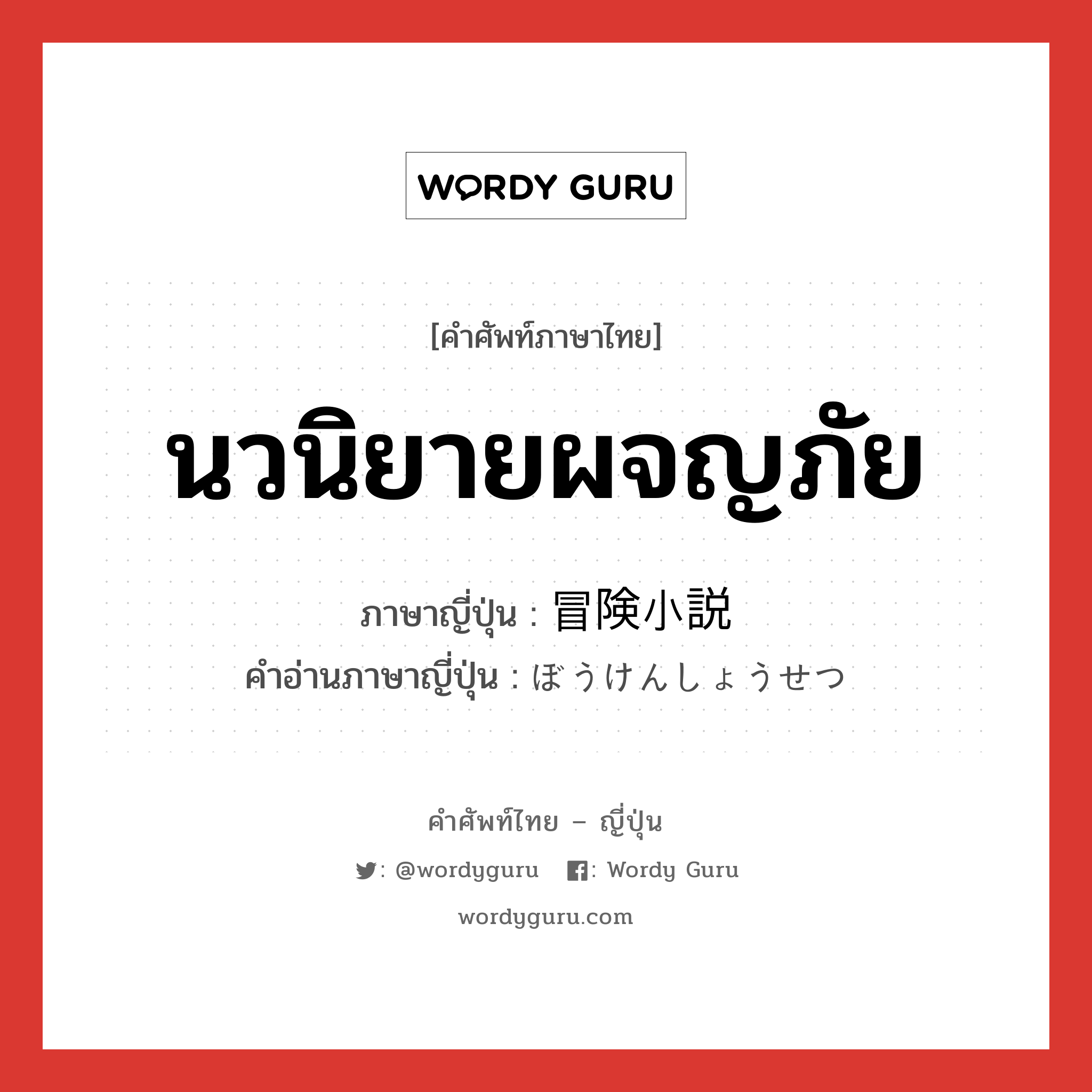 นวนิยายผจญภัย ภาษาญี่ปุ่นคืออะไร, คำศัพท์ภาษาไทย - ญี่ปุ่น นวนิยายผจญภัย ภาษาญี่ปุ่น 冒険小説 คำอ่านภาษาญี่ปุ่น ぼうけんしょうせつ หมวด n หมวด n