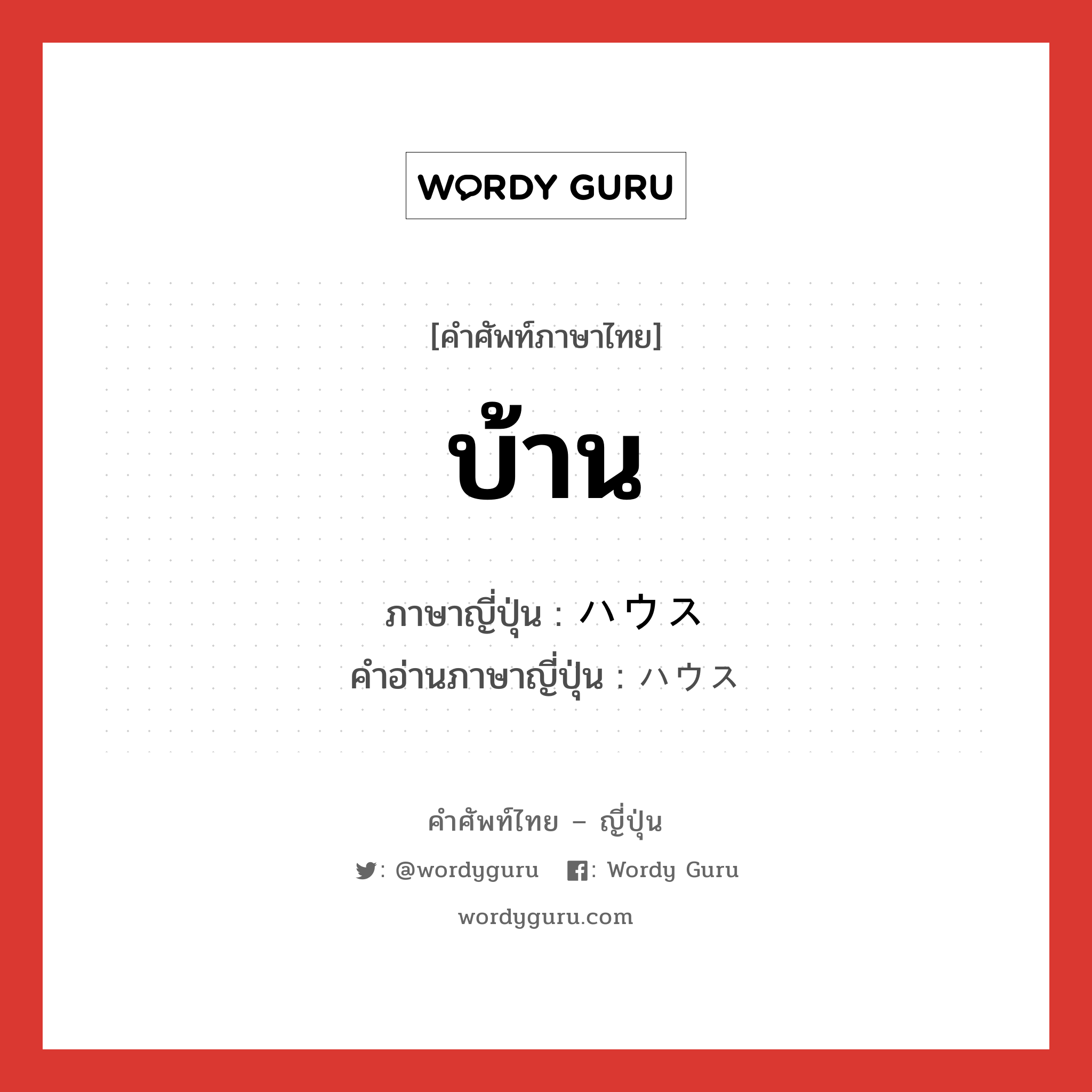 บ้าน ภาษาญี่ปุ่นคืออะไร, คำศัพท์ภาษาไทย - ญี่ปุ่น บ้าน ภาษาญี่ปุ่น ハウス คำอ่านภาษาญี่ปุ่น ハウス หมวด n หมวด n