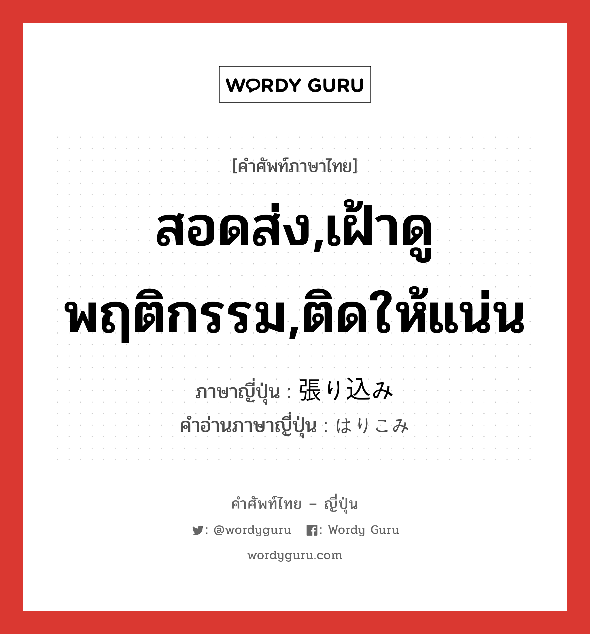 สอดส่ง,เฝ้าดูพฤติกรรม,ติดให้แน่น ภาษาญี่ปุ่นคืออะไร, คำศัพท์ภาษาไทย - ญี่ปุ่น สอดส่ง,เฝ้าดูพฤติกรรม,ติดให้แน่น ภาษาญี่ปุ่น 張り込み คำอ่านภาษาญี่ปุ่น はりこみ หมวด n หมวด n