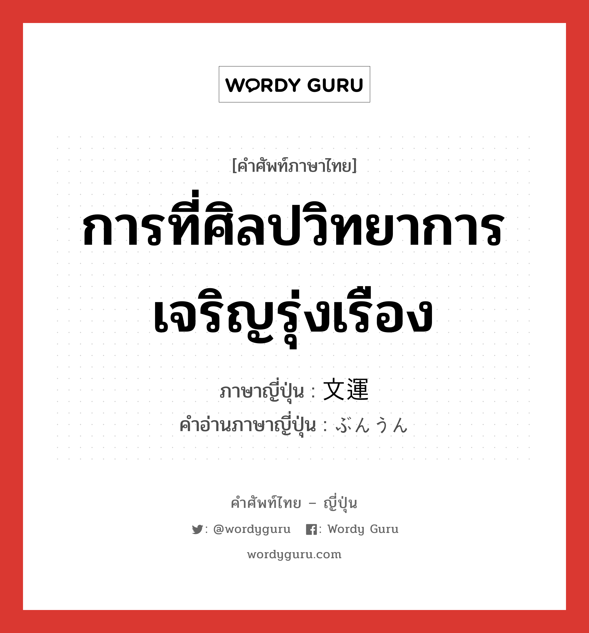 การที่ศิลปวิทยาการเจริญรุ่งเรือง ภาษาญี่ปุ่นคืออะไร, คำศัพท์ภาษาไทย - ญี่ปุ่น การที่ศิลปวิทยาการเจริญรุ่งเรือง ภาษาญี่ปุ่น 文運 คำอ่านภาษาญี่ปุ่น ぶんうん หมวด n หมวด n