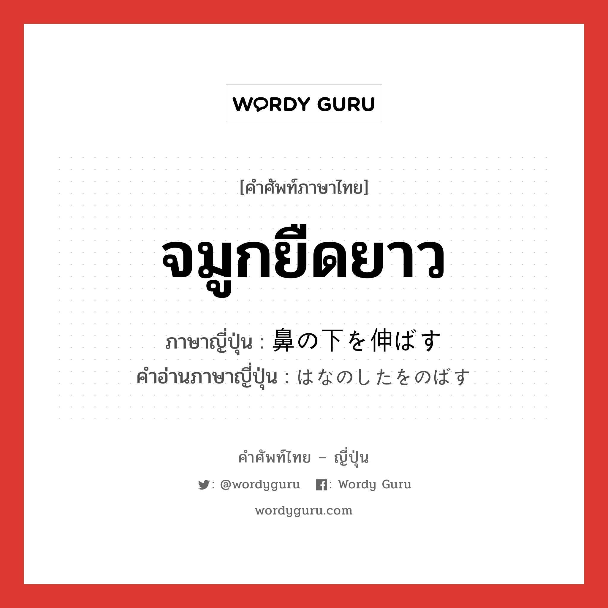 จมูกยืดยาว ภาษาญี่ปุ่นคืออะไร, คำศัพท์ภาษาไทย - ญี่ปุ่น จมูกยืดยาว ภาษาญี่ปุ่น 鼻の下を伸ばす คำอ่านภาษาญี่ปุ่น はなのしたをのばす หมวด v หมวด v