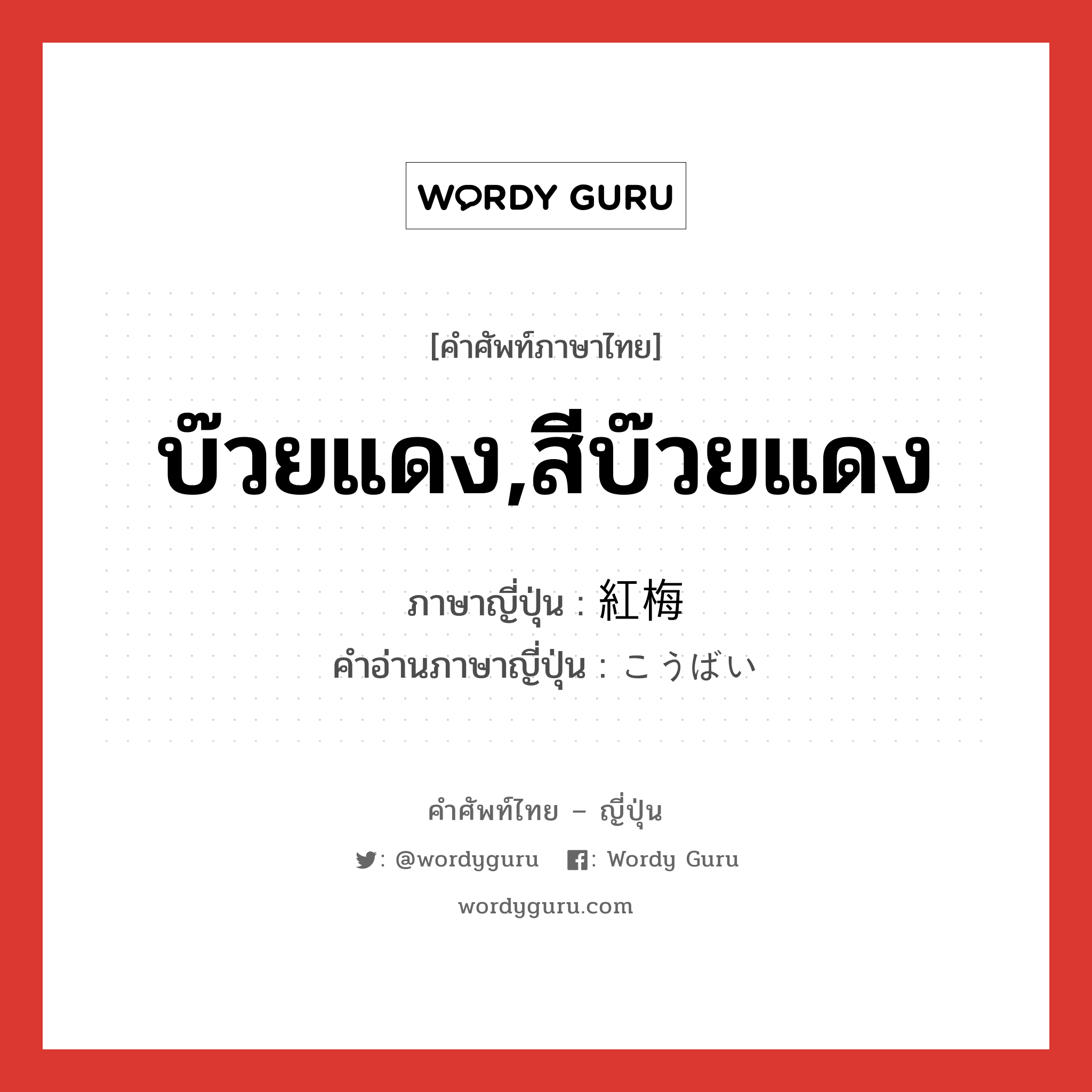 บ๊วยแดง,สีบ๊วยแดง ภาษาญี่ปุ่นคืออะไร, คำศัพท์ภาษาไทย - ญี่ปุ่น บ๊วยแดง,สีบ๊วยแดง ภาษาญี่ปุ่น 紅梅 คำอ่านภาษาญี่ปุ่น こうばい หมวด n หมวด n