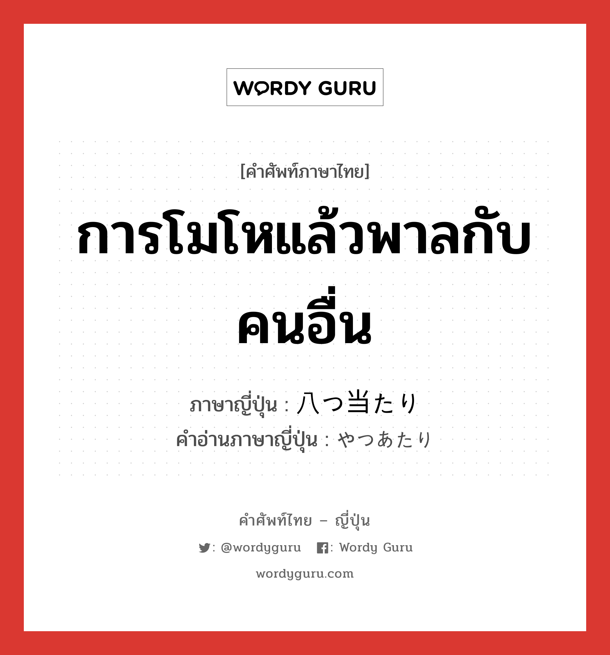 การโมโหแล้วพาลกับคนอื่น ภาษาญี่ปุ่นคืออะไร, คำศัพท์ภาษาไทย - ญี่ปุ่น การโมโหแล้วพาลกับคนอื่น ภาษาญี่ปุ่น 八つ当たり คำอ่านภาษาญี่ปุ่น やつあたり หมวด n หมวด n