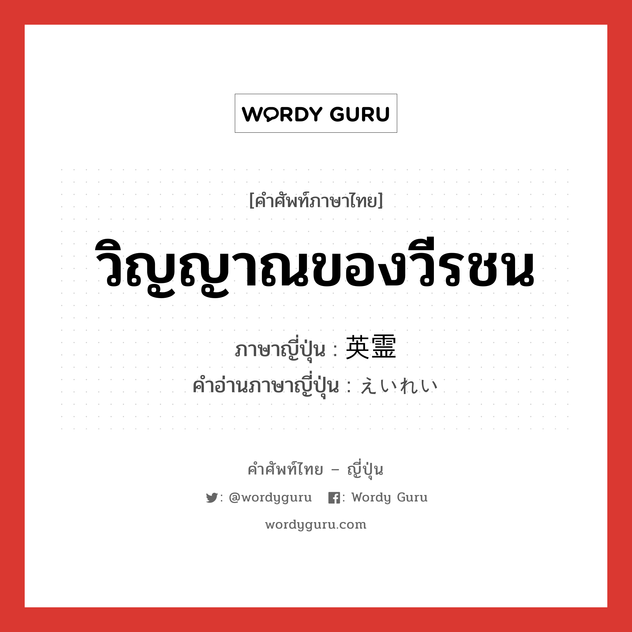 วิญญาณของวีรชน ภาษาญี่ปุ่นคืออะไร, คำศัพท์ภาษาไทย - ญี่ปุ่น วิญญาณของวีรชน ภาษาญี่ปุ่น 英霊 คำอ่านภาษาญี่ปุ่น えいれい หมวด n หมวด n