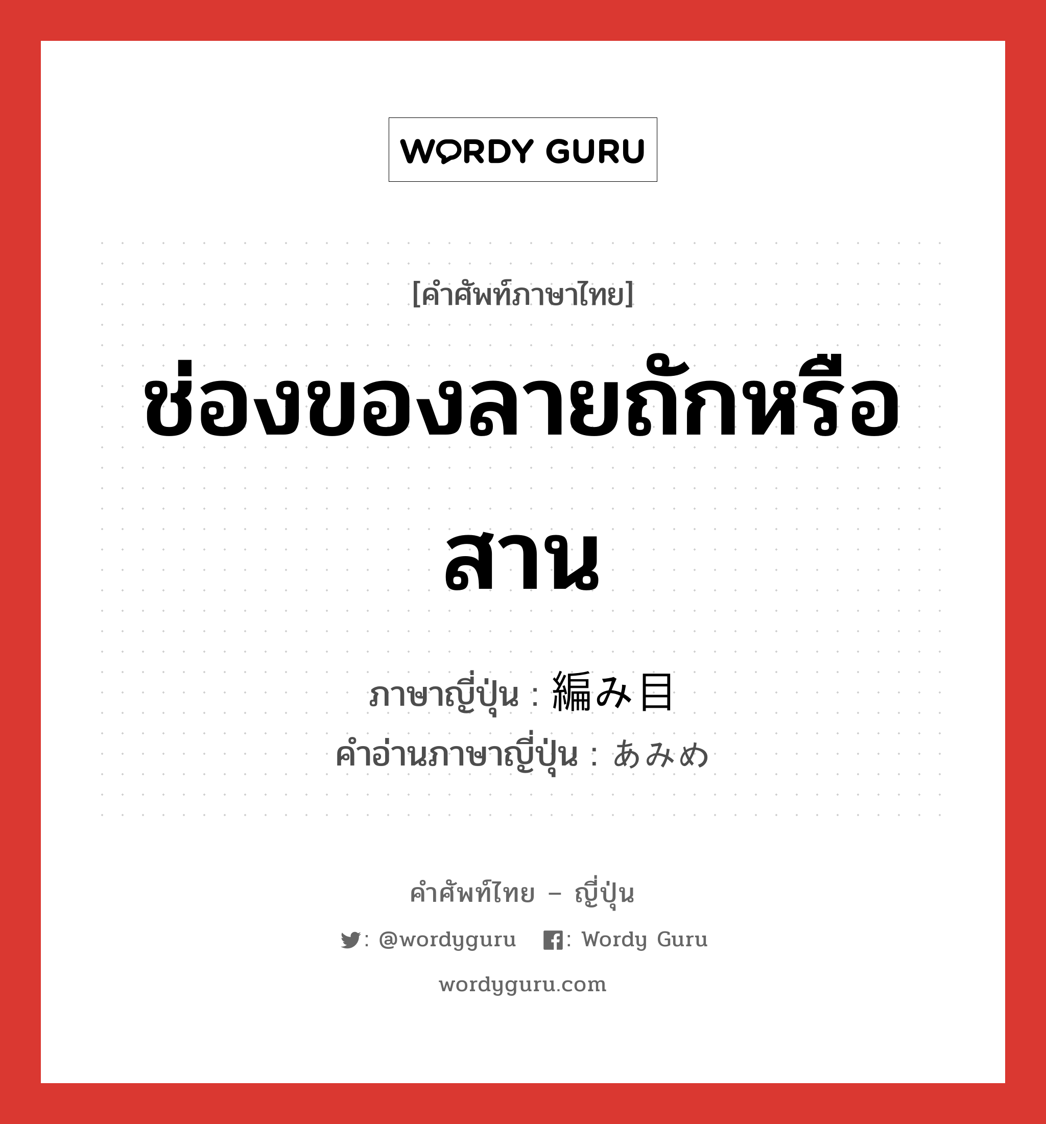 ช่องของลายถักหรือสาน ภาษาญี่ปุ่นคืออะไร, คำศัพท์ภาษาไทย - ญี่ปุ่น ช่องของลายถักหรือสาน ภาษาญี่ปุ่น 編み目 คำอ่านภาษาญี่ปุ่น あみめ หมวด n หมวด n