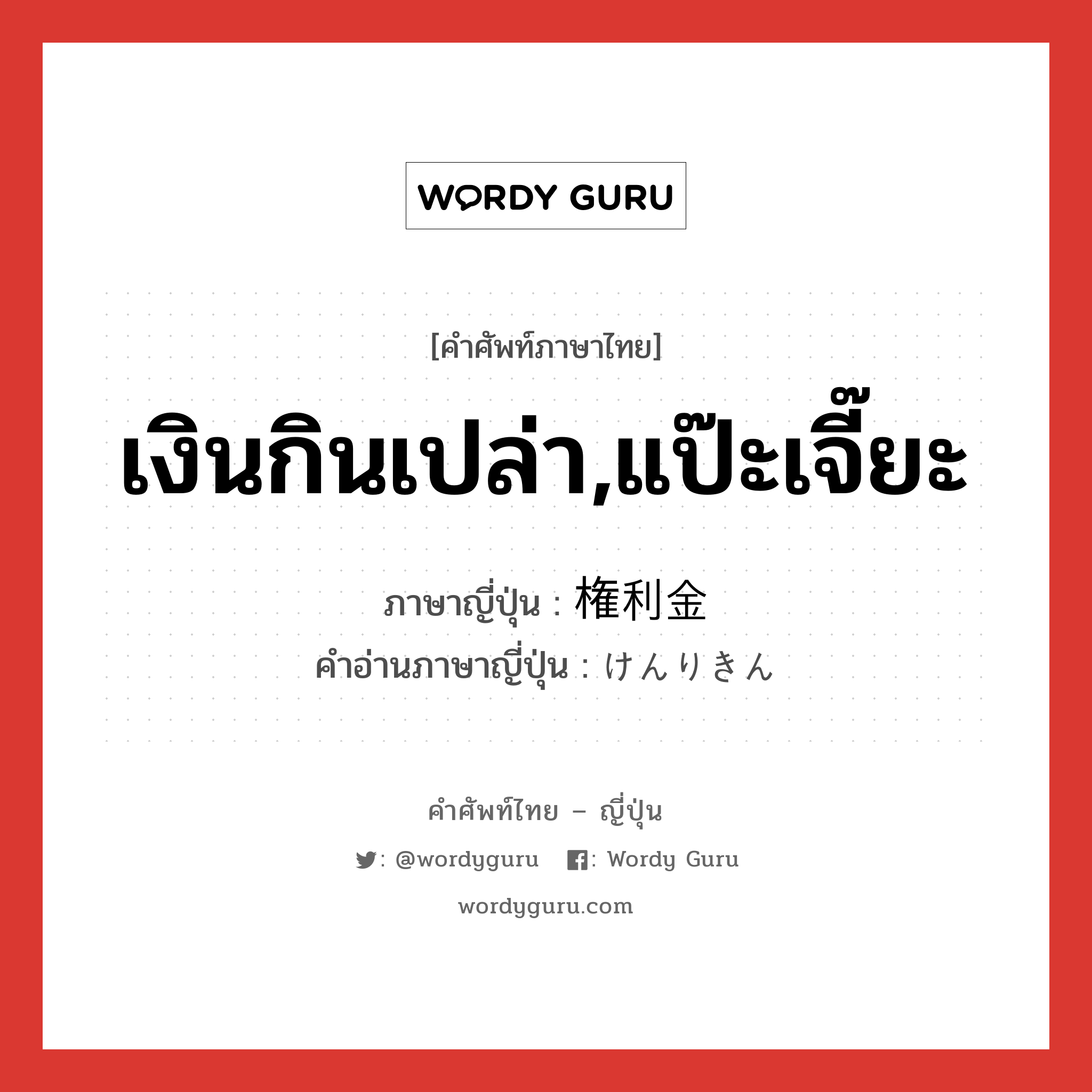 เงินกินเปล่า,แป๊ะเจี๊ยะ ภาษาญี่ปุ่นคืออะไร, คำศัพท์ภาษาไทย - ญี่ปุ่น เงินกินเปล่า,แป๊ะเจี๊ยะ ภาษาญี่ปุ่น 権利金 คำอ่านภาษาญี่ปุ่น けんりきん หมวด n หมวด n