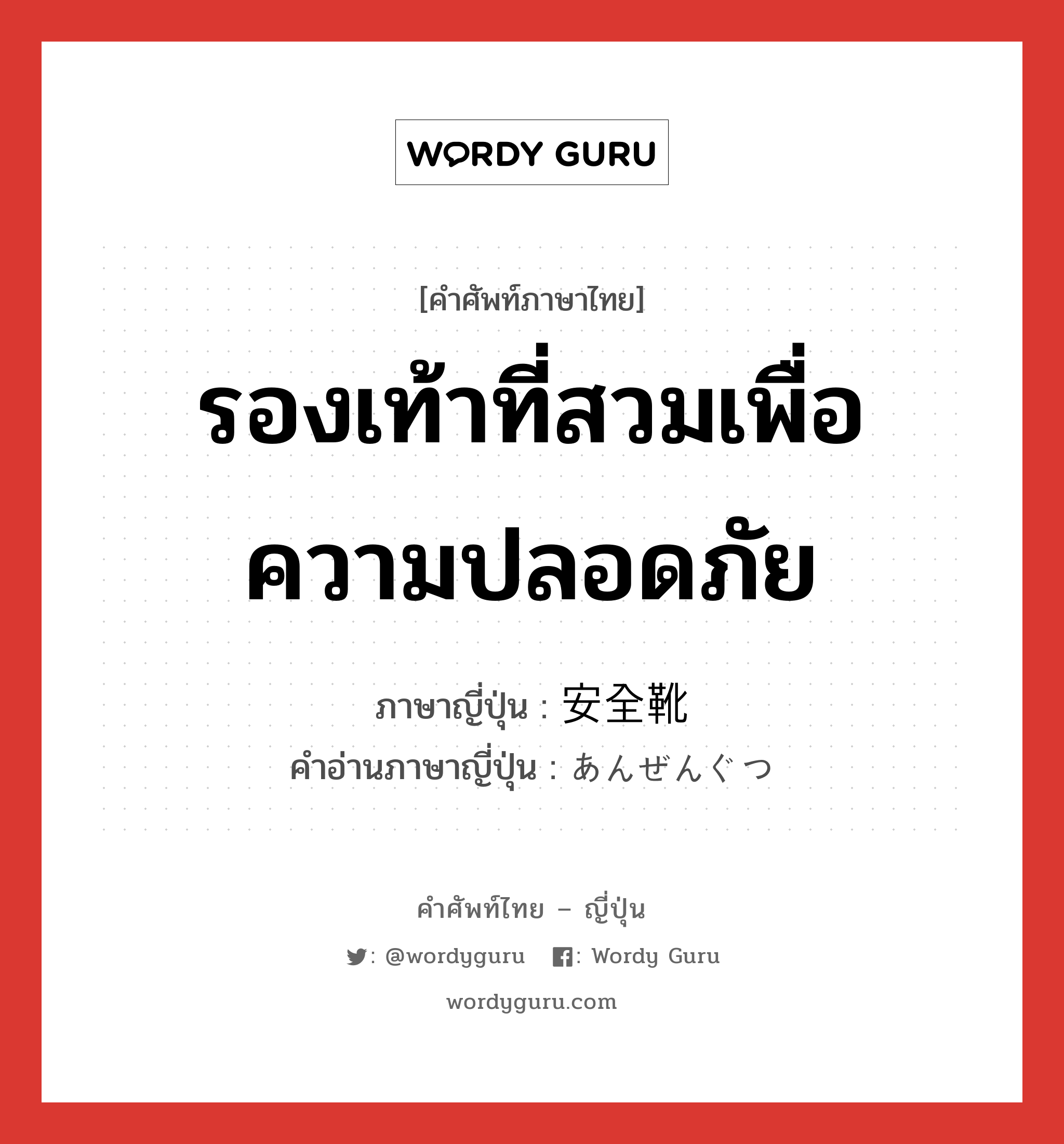 รองเท้าที่สวมเพื่อความปลอดภัย ภาษาญี่ปุ่นคืออะไร, คำศัพท์ภาษาไทย - ญี่ปุ่น รองเท้าที่สวมเพื่อความปลอดภัย ภาษาญี่ปุ่น 安全靴 คำอ่านภาษาญี่ปุ่น あんぜんぐつ หมวด n หมวด n