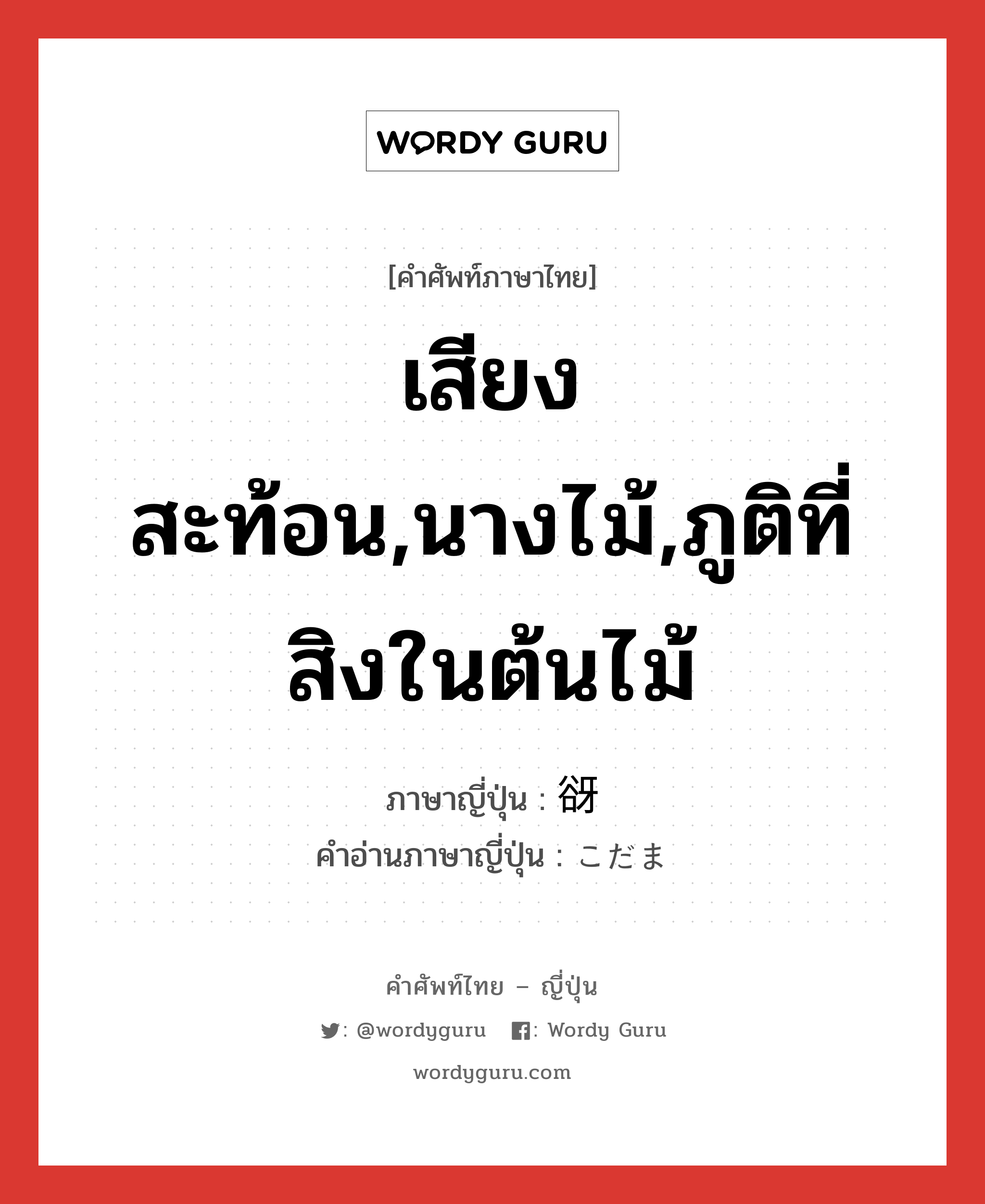 เสียงสะท้อน,นางไม้,ภูติที่สิงในต้นไม้ ภาษาญี่ปุ่นคืออะไร, คำศัพท์ภาษาไทย - ญี่ปุ่น เสียงสะท้อน,นางไม้,ภูติที่สิงในต้นไม้ ภาษาญี่ปุ่น 谺 คำอ่านภาษาญี่ปุ่น こだま หมวด n หมวด n