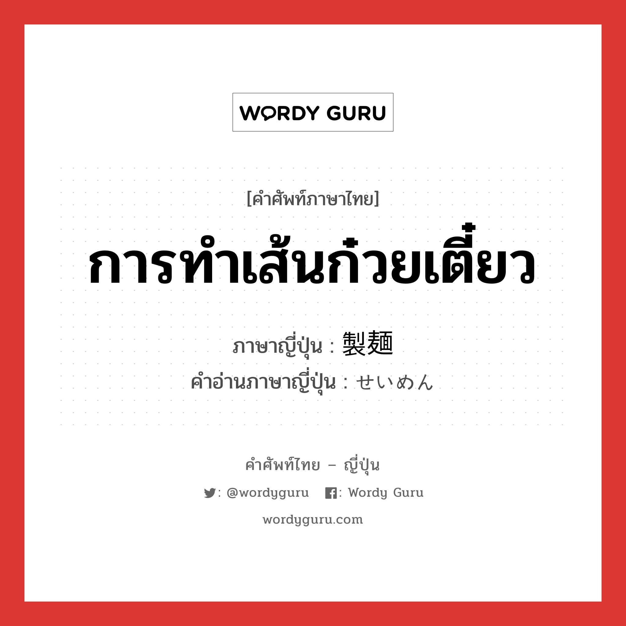 การทำเส้นก๋วยเตี๋ยว ภาษาญี่ปุ่นคืออะไร, คำศัพท์ภาษาไทย - ญี่ปุ่น การทำเส้นก๋วยเตี๋ยว ภาษาญี่ปุ่น 製麺 คำอ่านภาษาญี่ปุ่น せいめん หมวด n หมวด n